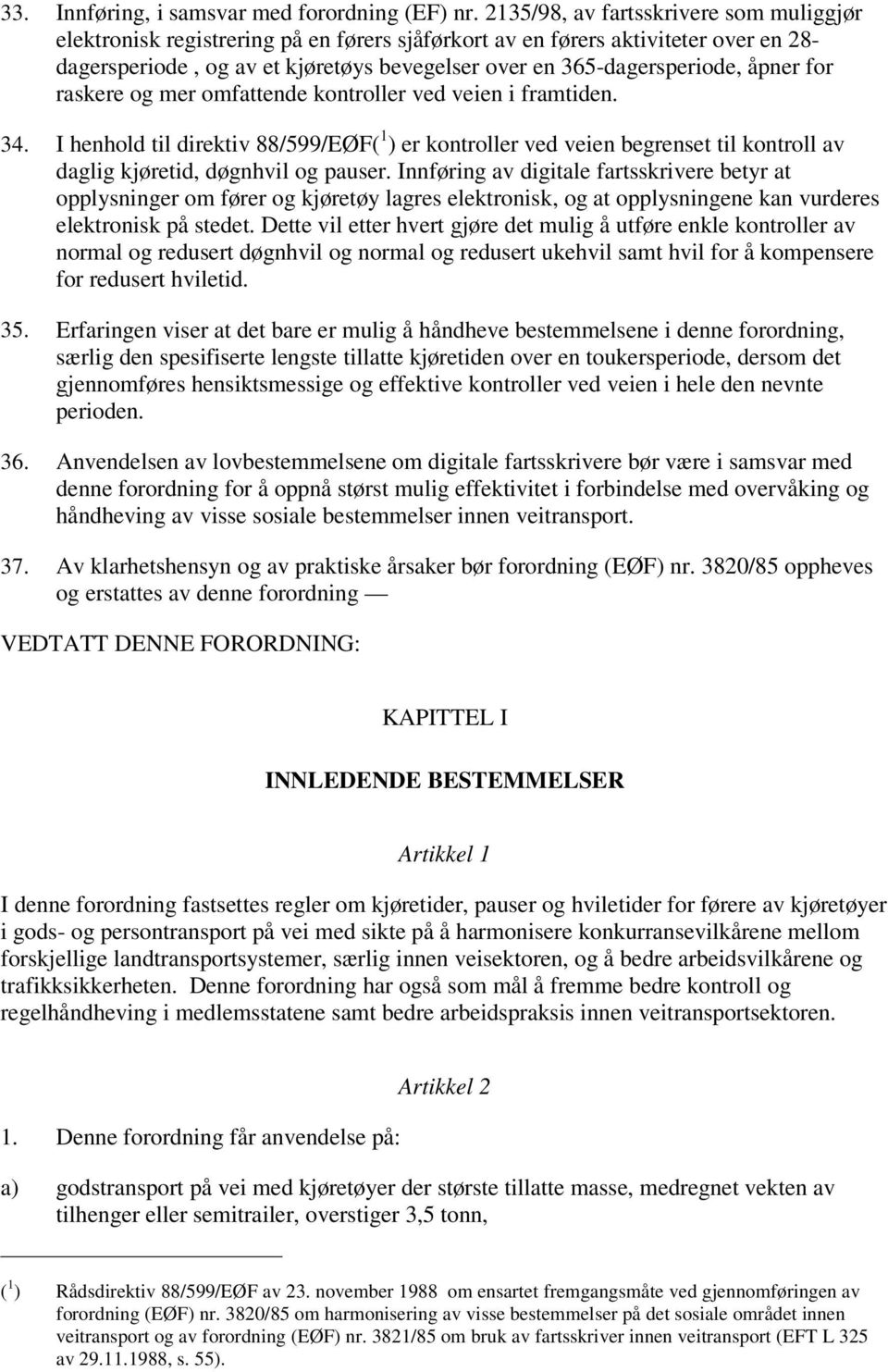 åpner for raskere og mer omfattende kontroller ved veien i framtiden. 34. I henhold til direktiv 88/599/EØF( 1 ) er kontroller ved veien begrenset til kontroll av daglig kjøretid, døgnhvil og pauser.