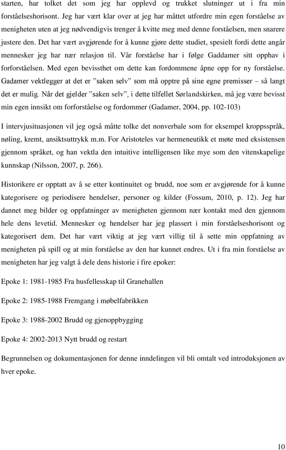 Det har vært avgjørende for å kunne gjøre dette studiet, spesielt fordi dette angår mennesker jeg har nær relasjon til. Vår forståelse har i følge Gaddamer sitt opphav i forforståelsen.