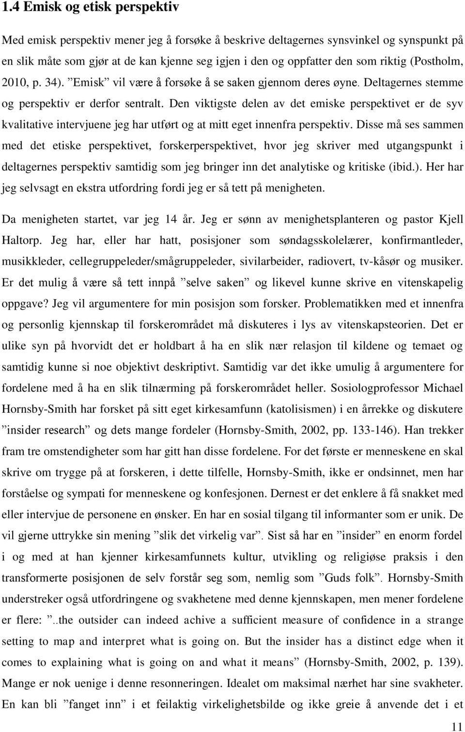 Den viktigste delen av det emiske perspektivet er de syv kvalitative intervjuene jeg har utført og at mitt eget innenfra perspektiv.