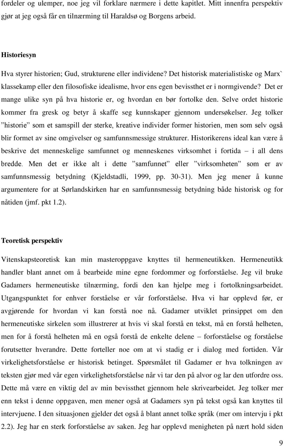 Det er mange ulike syn på hva historie er, og hvordan en bør fortolke den. Selve ordet historie kommer fra gresk og betyr å skaffe seg kunnskaper gjennom undersøkelser.