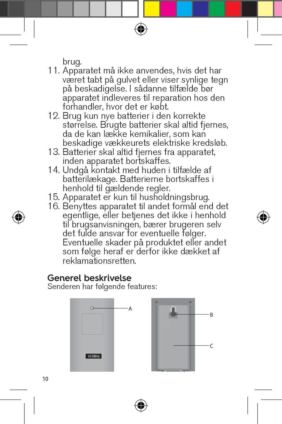 Brugte batterier skal altid fjernes, da de kan lække kemikalier, som kan beskadige vækkeurets elektriske kredsløb. 13. Batterier skal altid fjernes fra apparatet, inden apparatet bortskaffes. 14.