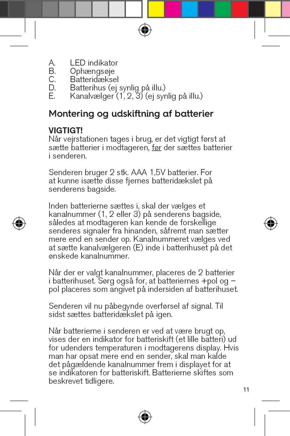 For at kunne isætte disse fjernes batteridækslet på senderens bagside.