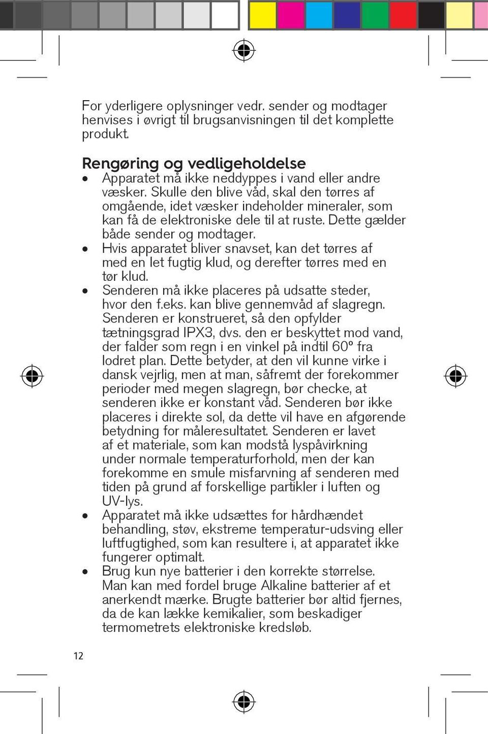 Skulle den blive våd, skal den tørres af omgående, idet væsker indeholder mineraler, som kan få de elektroniske dele til at ruste. Dette gælder både sender og modtager.