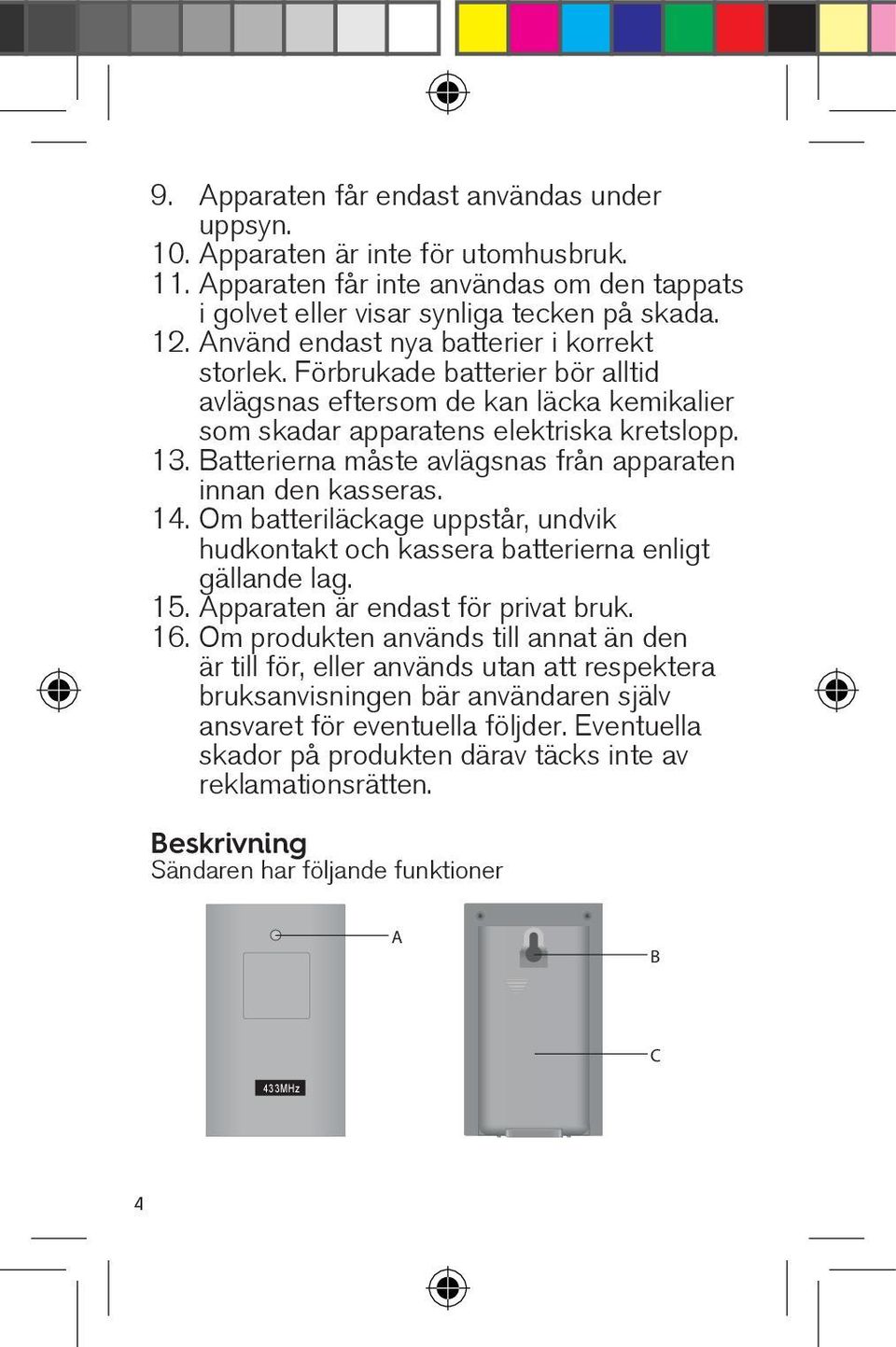 Batterierna måste avlägsnas från apparaten innan den kasseras. 14. Om batteriläckage uppstår, undvik hudkontakt och kassera batterierna enligt gällande lag. 15. Apparaten är endast för privat bruk.