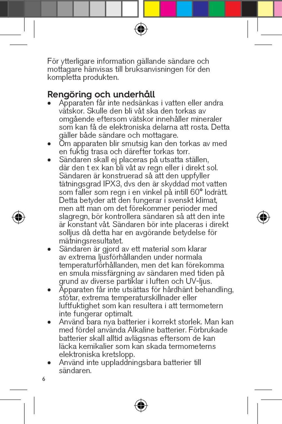 Skulle den bli våt ska den torkas av omgående eftersom vätskor innehåller mineraler som kan få de elektroniska delarna att rosta. Detta gäller både sändare och mottagare.