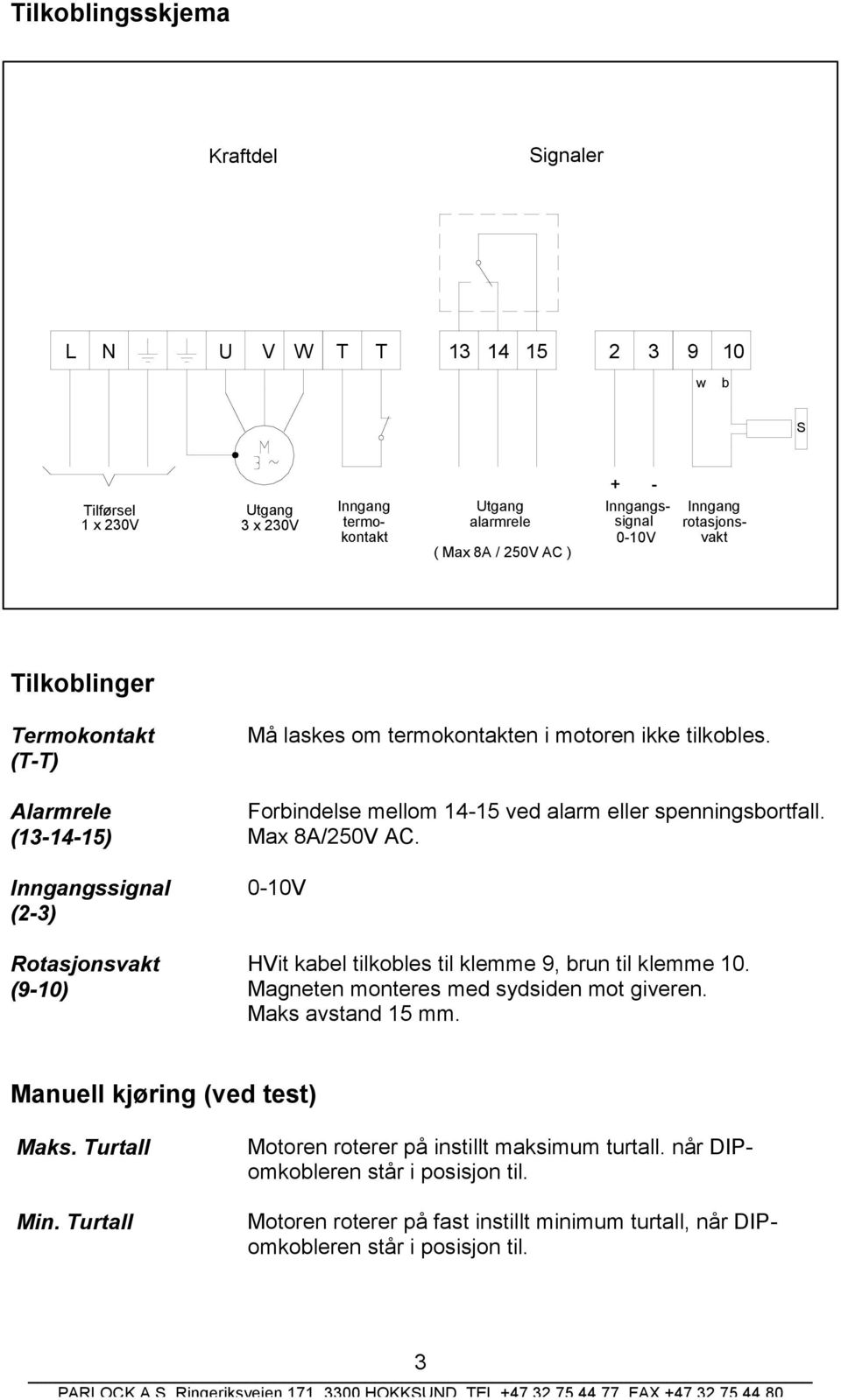 Forbindelse mellom 14-15 ved alarm eller spenningsbortfall. Max 8A/250V AC. 0-10V HVit kabel tilkobles til klemme 9, brun til klemme 10. Magneten monteres med sydsiden mot giveren.