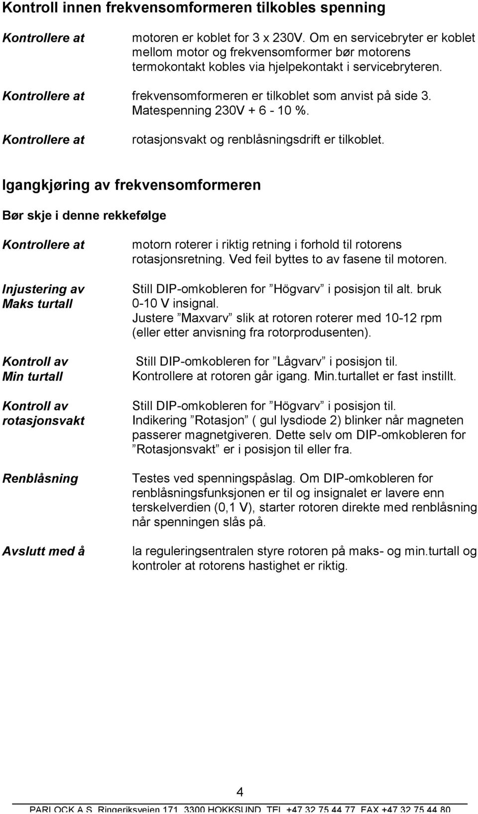 Kontrollere at frekvensomformeren er tilkoblet som anvist på side 3. Matespenning 230V + 6-10 %. Kontrollere at rotasjonsvakt og renblåsningsdrift er tilkoblet.