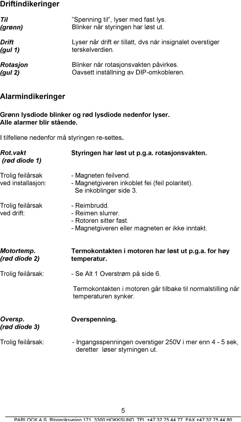 Alarmindikeringer Grønn lysdiode blinker og rød lysdiode nedenfor lyser. Alle alarmer blir stående. I tilfellene nedenfor må styringen re-settes. Rot.