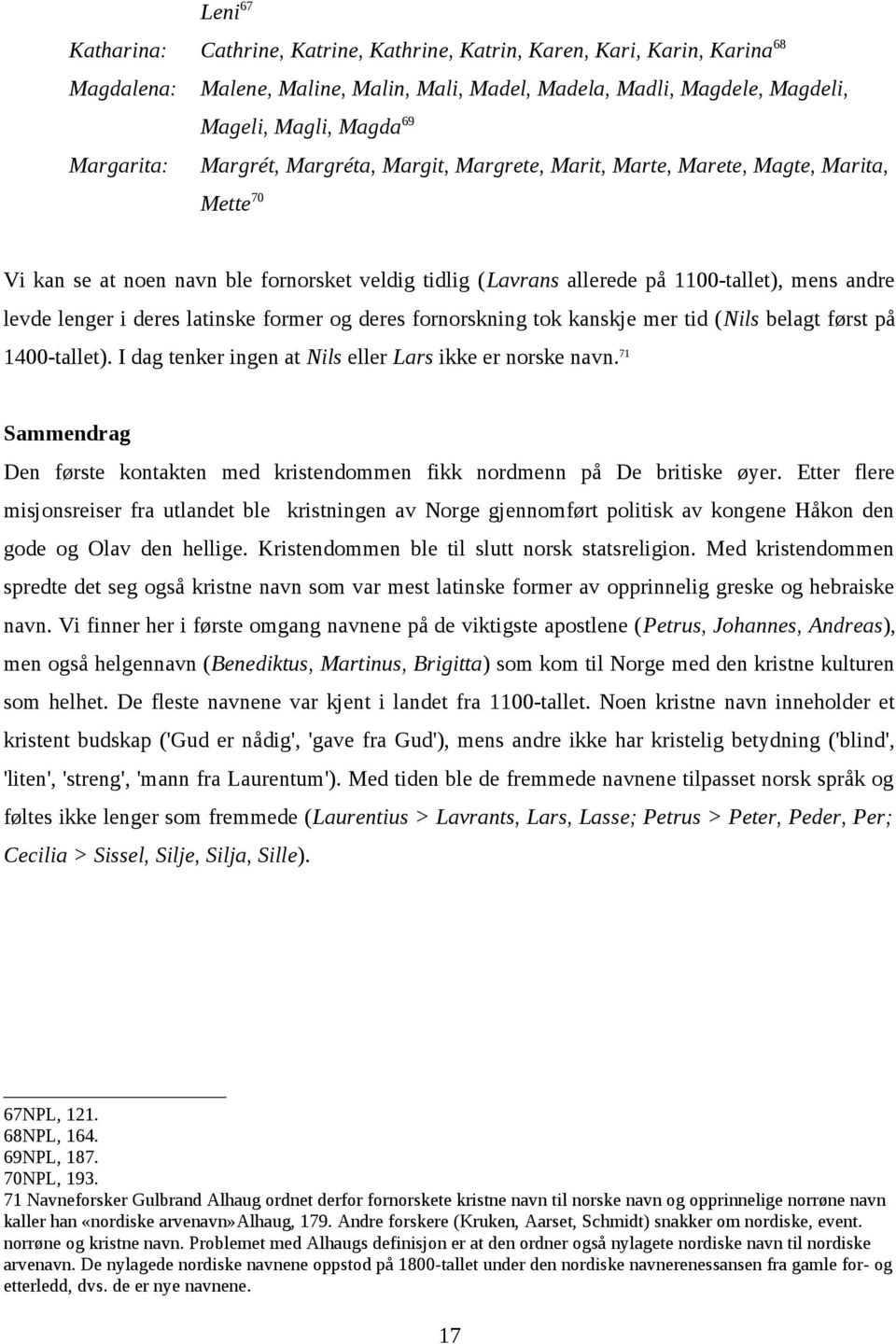 lenger i deres latinske former og deres fornorskning tok kanskje mer tid (Nils belagt først på 1400-tallet). I dag tenker ingen at Nils eller Lars ikke er norske navn.