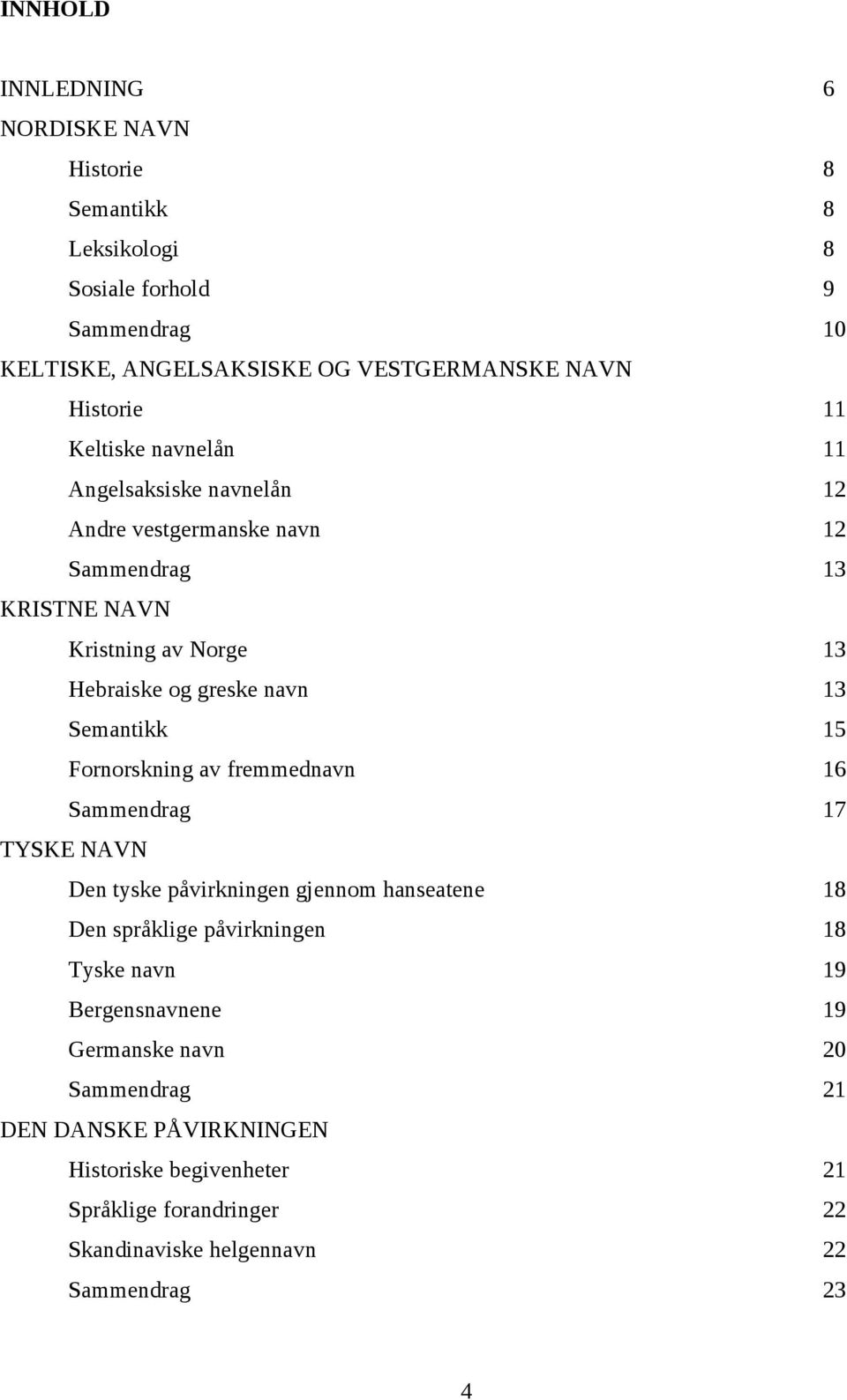 Semantikk 15 Fornorskning av fremmednavn 16 Sammendrag 17 TYSKE NAVN Den tyske påvirkningen gjennom hanseatene 18 Den språklige påvirkningen 18 Tyske navn 19