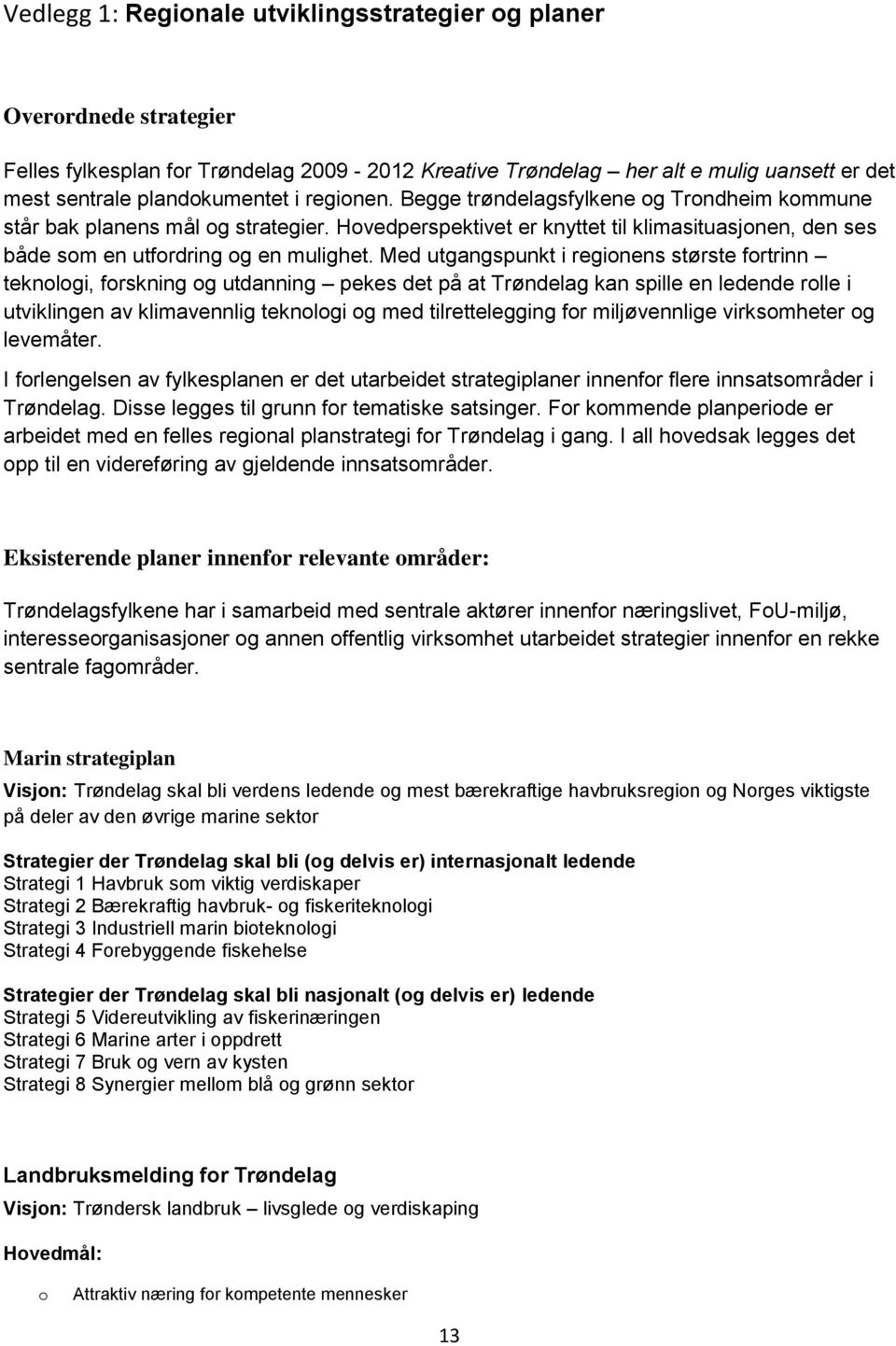 Med utgangspunkt i regionens største fortrinn teknologi, forskning og utdanning pekes det på at Trøndelag kan spille en ledende rolle i utviklingen av klimavennlig teknologi og med tilrettelegging