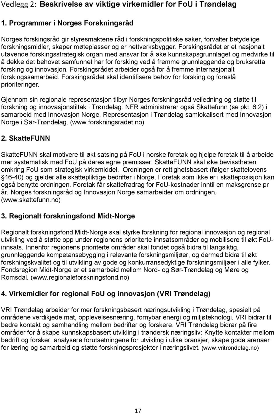 Forskingsrådet er et nasjonalt utøvende forskingsstrategisk organ med ansvar for å øke kunnskapsgrunnlaget og medvirke til å dekke det behovet samfunnet har for forsking ved å fremme grunnleggende og