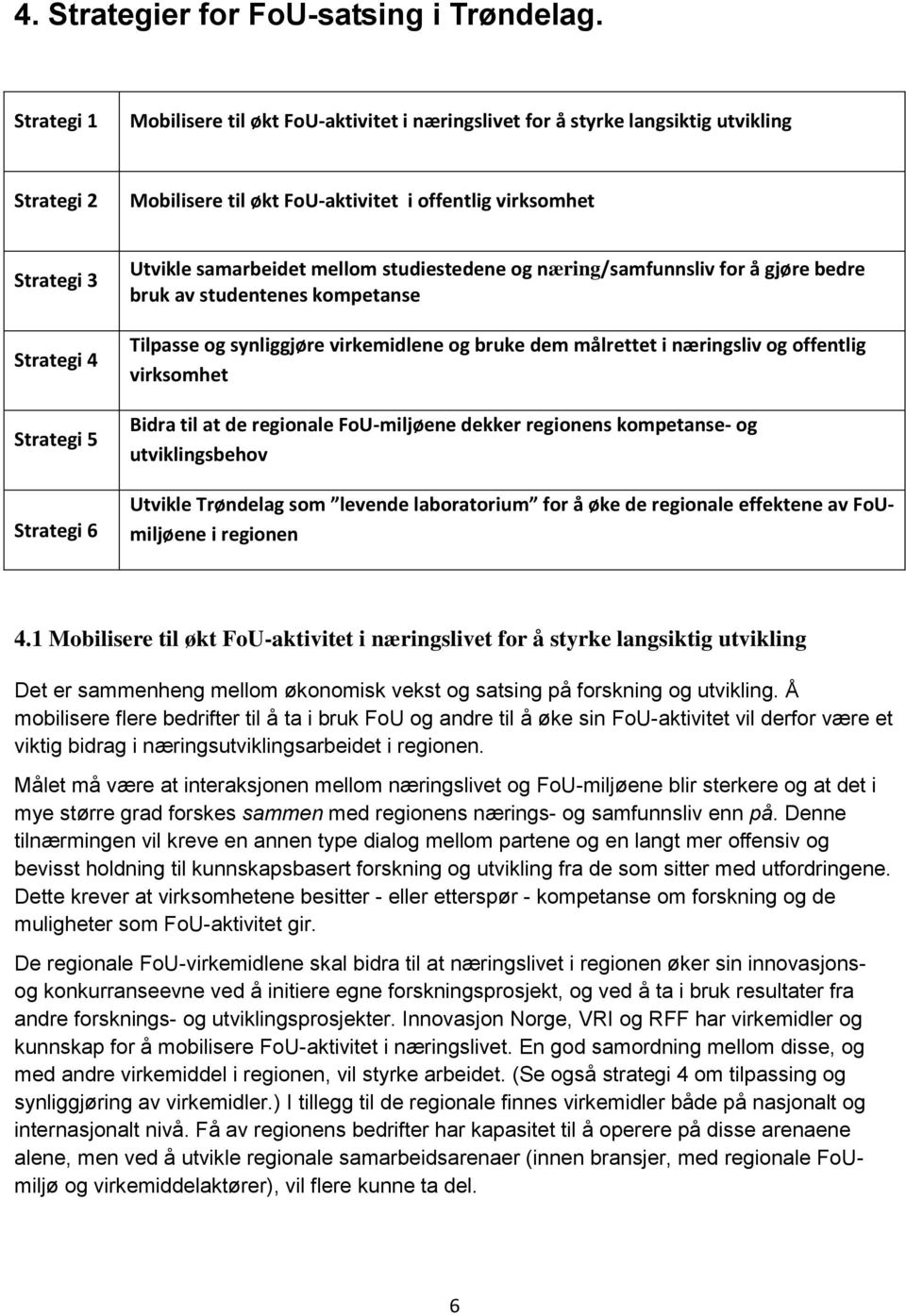 Strategi 6 Utvikle samarbeidet mellom studiestedene og næring/samfunnsliv for å gjøre bedre bruk av studentenes kompetanse Tilpasse og synliggjøre virkemidlene og bruke dem målrettet i næringsliv og