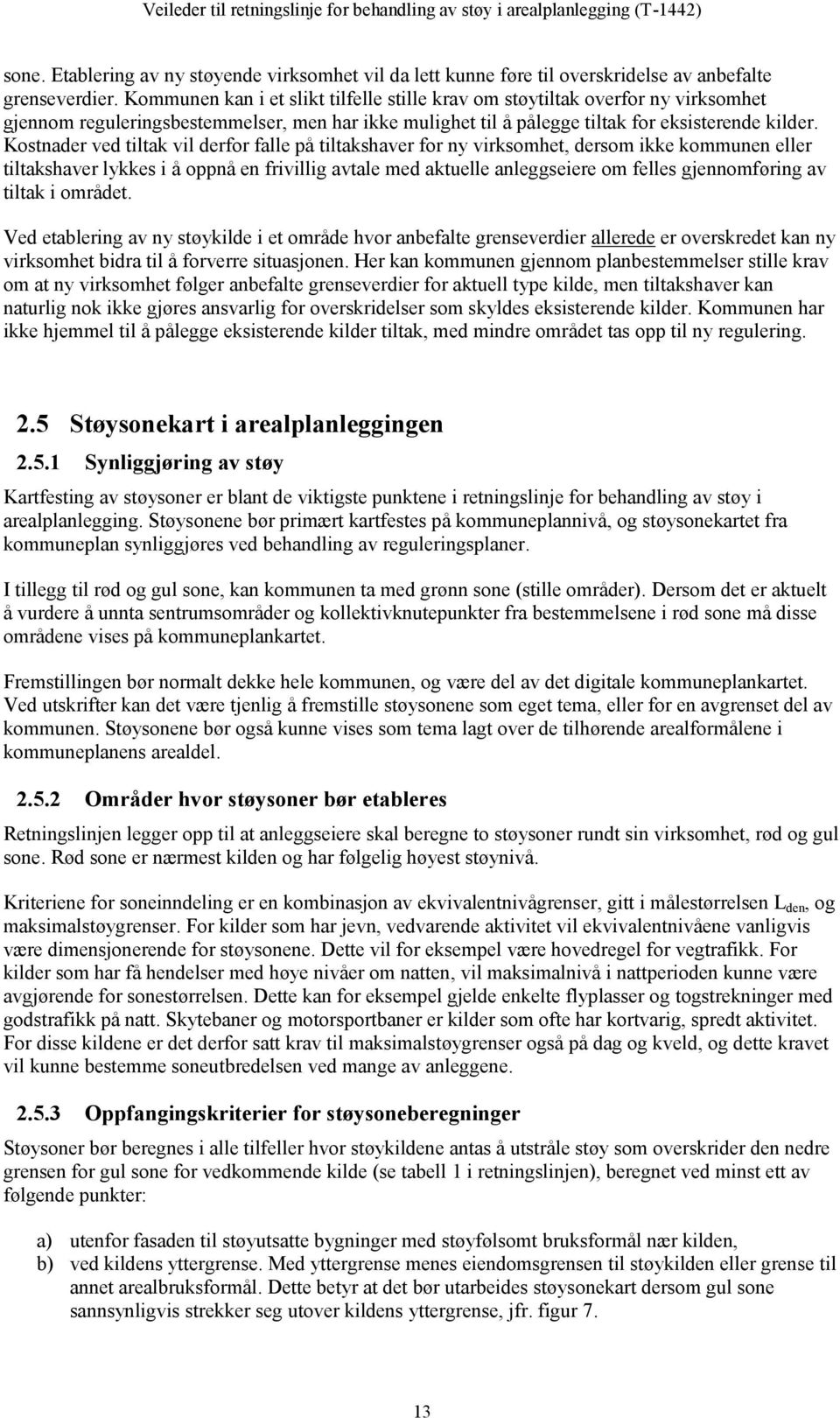 Kostnader ved tiltak vil derfor falle på tiltakshaver for ny virksomhet, dersom ikke kommunen eller tiltakshaver lykkes i å oppnå en frivillig avtale med aktuelle anleggseiere om felles gjennomføring