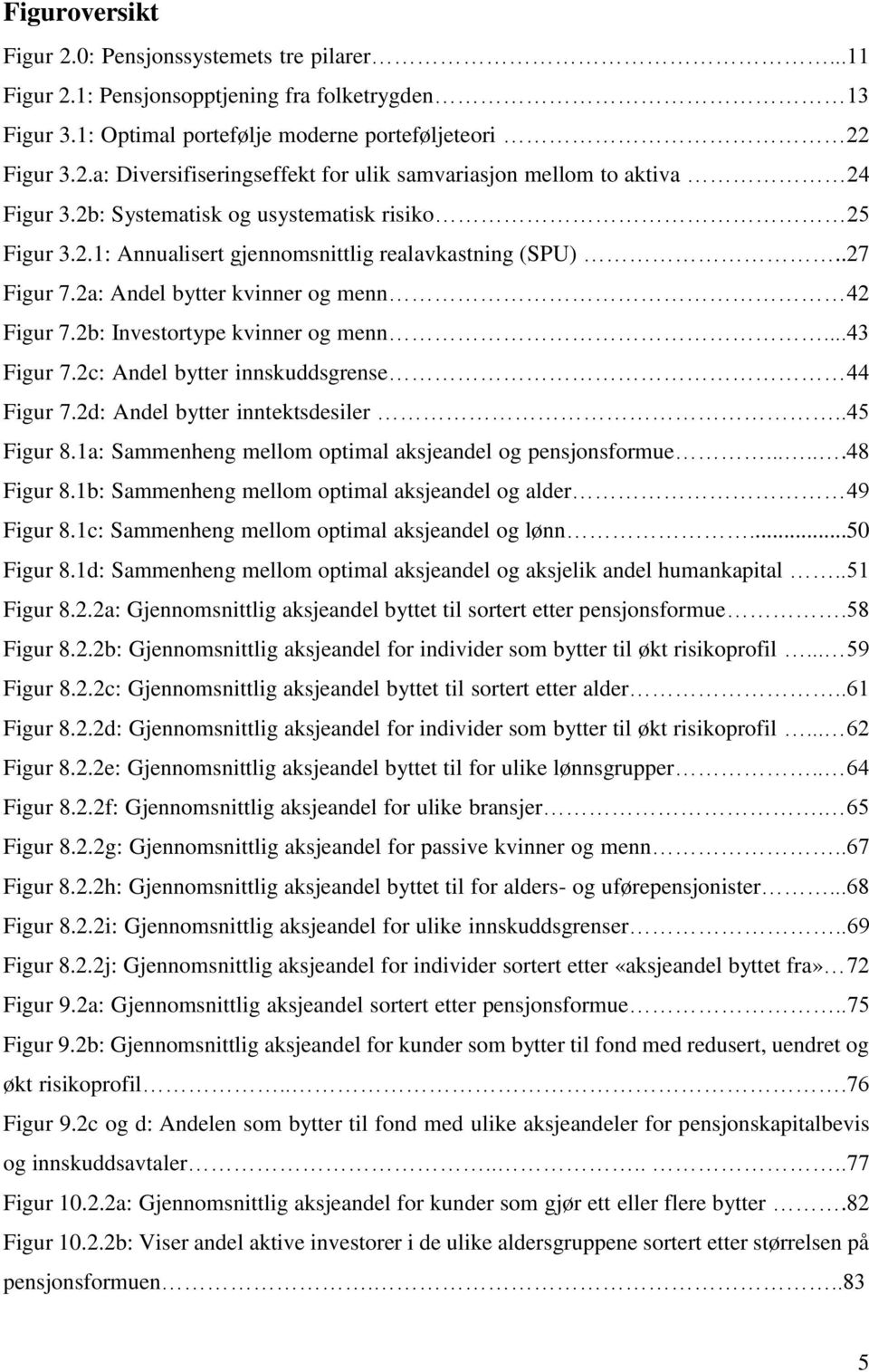 ..43 Figur 7.2c: Andel bytter innskuddsgrense 44 Figur 7.2d: Andel bytter inntektsdesiler..45 Figur 8.1a: Sammenheng mellom optimal aksjeandel og pensjonsformue......48 Figur 8.