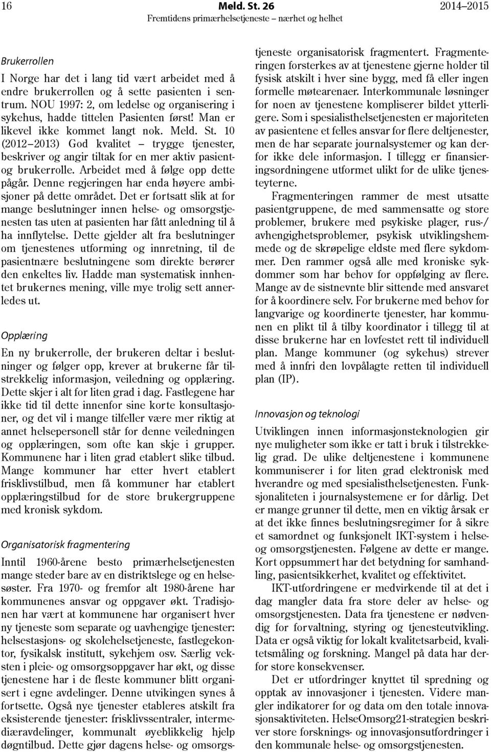 10 (2012 2013) God kvalitet trygge tjenester, beskriver og angir tiltak for en mer aktiv pasientog brukerrolle. Arbeidet med å følge opp dette pågår.