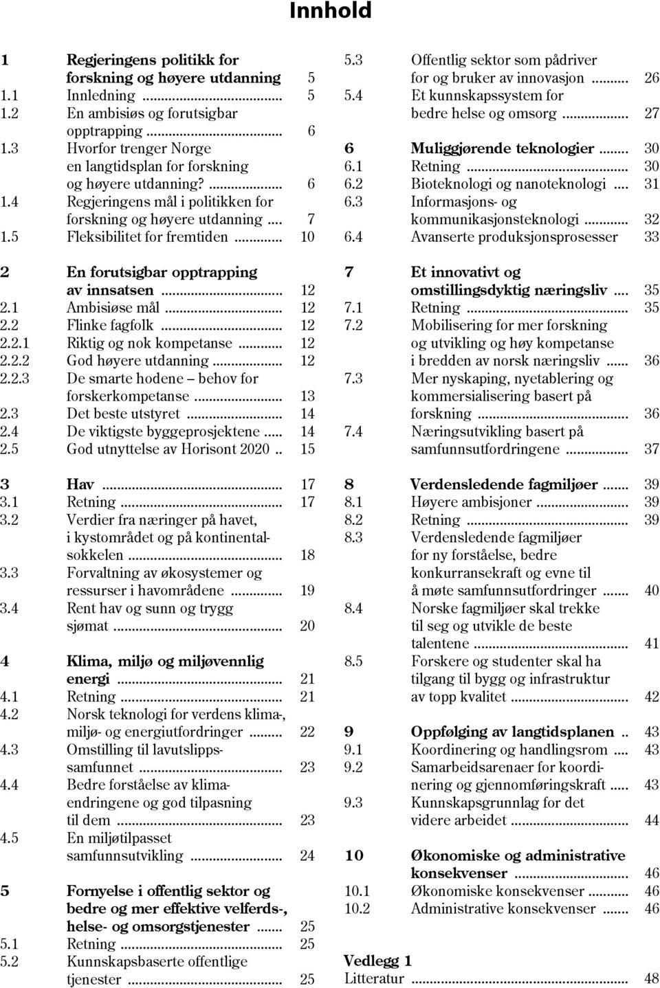 .. 10 2 En forutsigbar opptrapping av innsatsen... 12 2.1 Ambisiøse mål... 12 2.2 Flinke fagfolk... 12 2.2.1 Riktig og nok kompetanse... 12 2.2.2 God høyere utdanning... 12 2.2.3 De smarte hodene behov for forskerkompetanse.