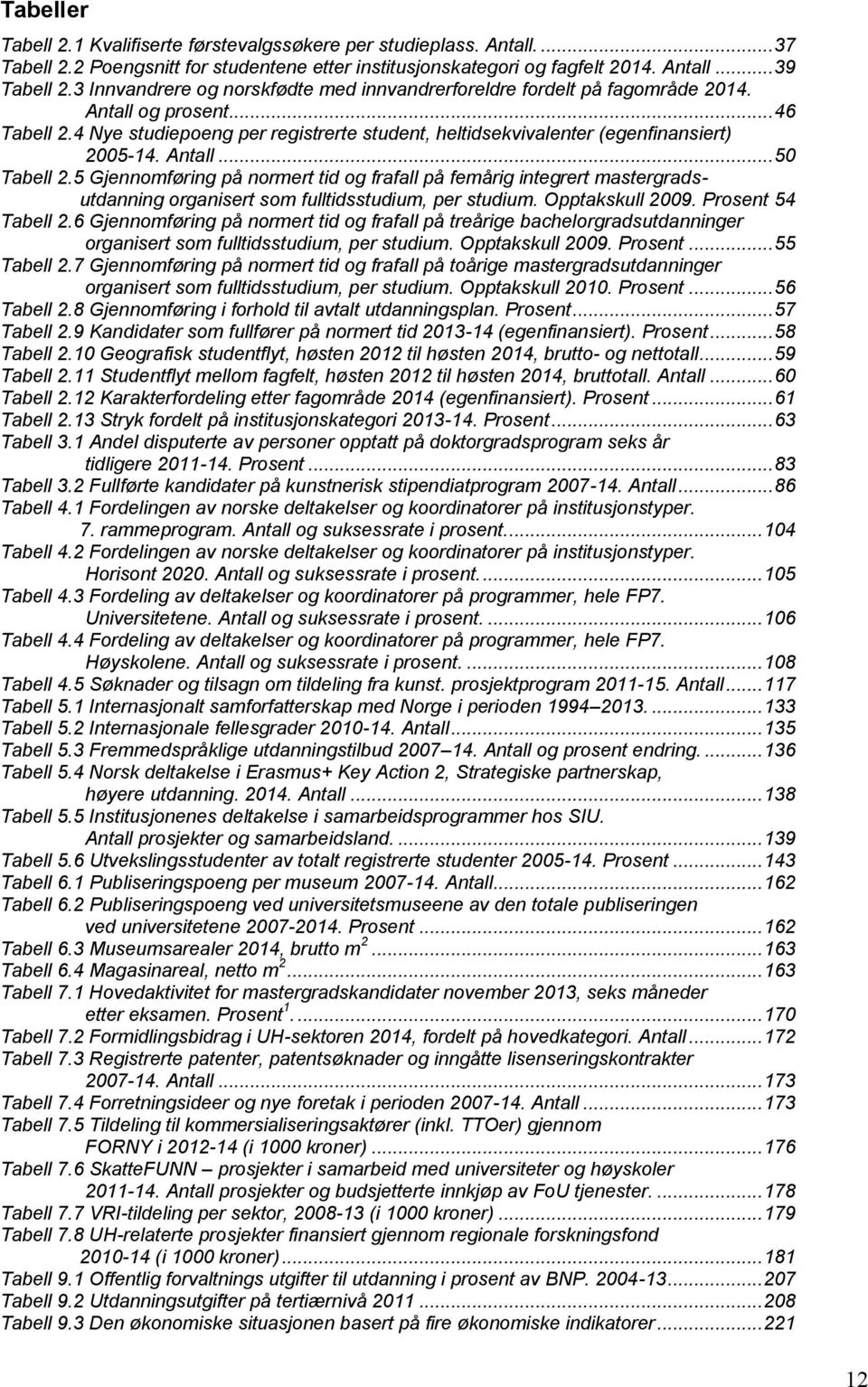 Antall... 50 Tabell 2.5 Gjennomføring på normert tid og frafall på femårig integrert mastergradsutdanning organisert som fulltidsstudium, per studium. Opptakskull 2009. Prosent 54 Tabell 2.