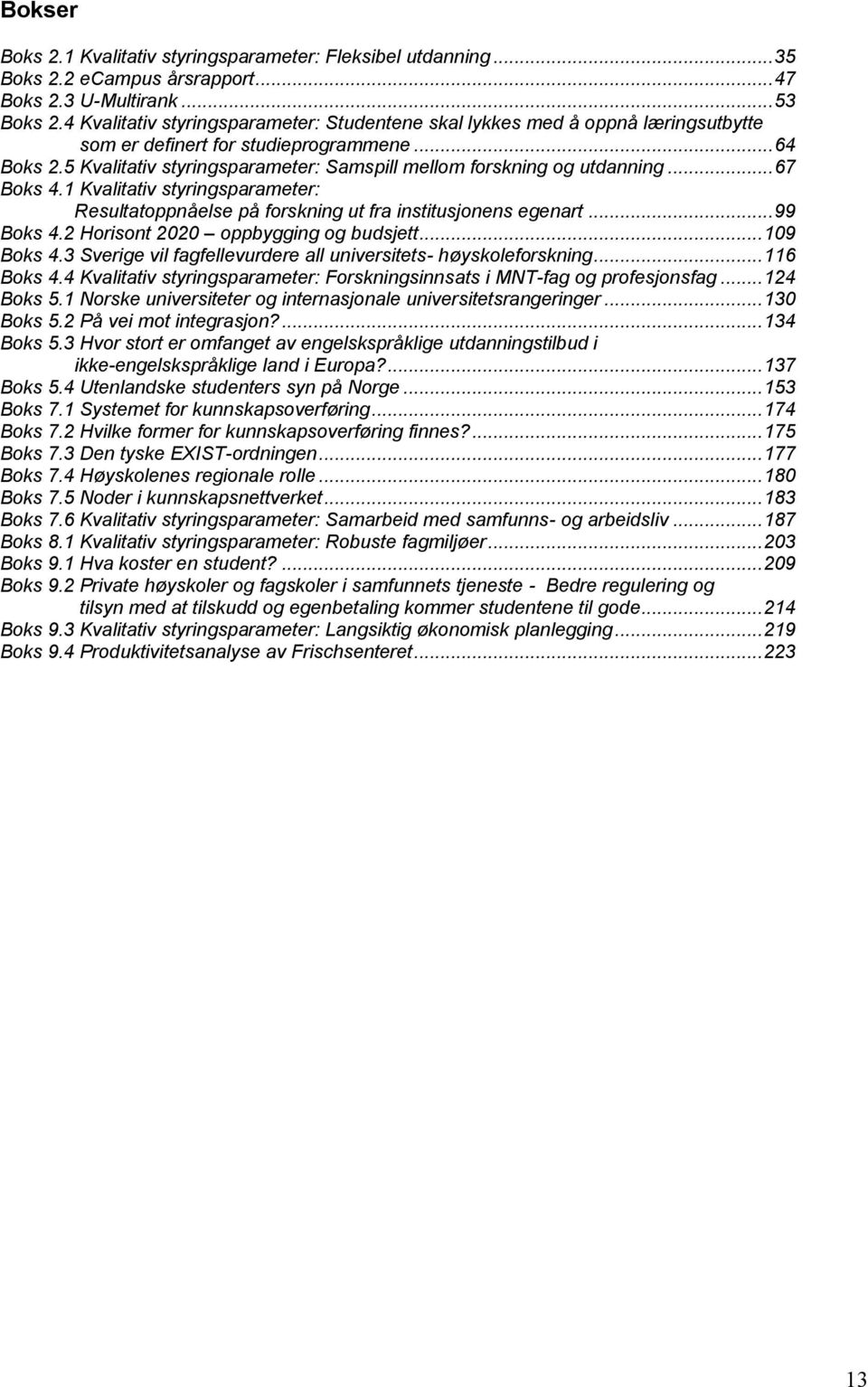 5 Kvalitativ styringsparameter: Samspill mellom forskning og utdanning... 67 Boks 4.1 Kvalitativ styringsparameter: Resultatoppnåelse på forskning ut fra institusjonens egenart... 99 Boks 4.