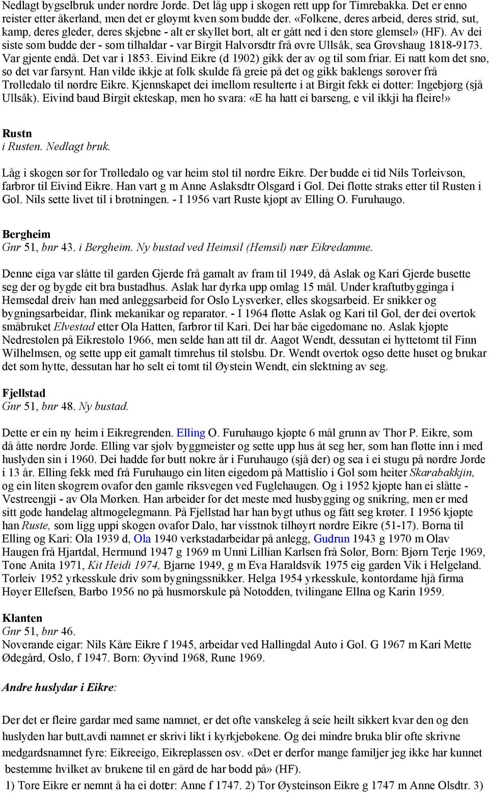 Av dei siste som budde der - som tilhaldar - var Birgit Halvorsdtr frå øvre Ullsåk, sea Grøvshaug 1818-9173. Var gjente endå. Det var i 1853. Eivind Eikre (d 1902) gikk der av og til som friar.