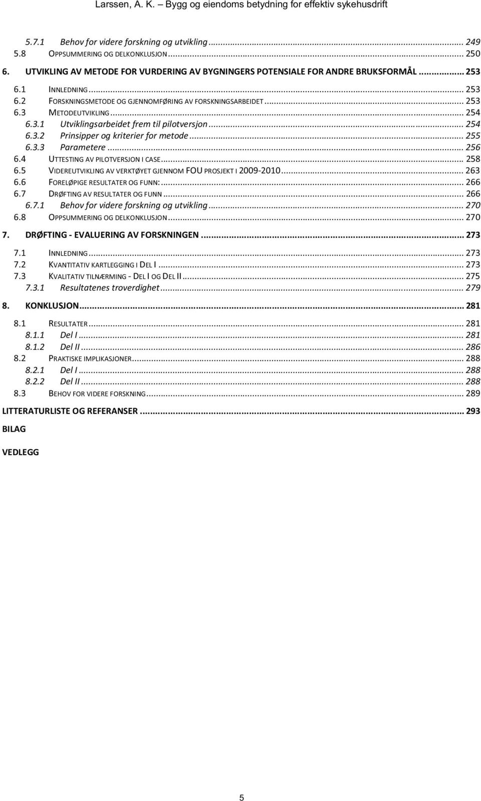 .. 255 6.3.3 Parametere... 256 6.4 UTTESTING AV PILOTVERSJON I CASE... 258 6.5 VIDEREUTVIKLING AV VERKTØYET GJENNOM FOU PROSJEKT I 2009-2010... 263 6.6 FORELØPIGE RESULTATER OG FUNN:... 266 6.