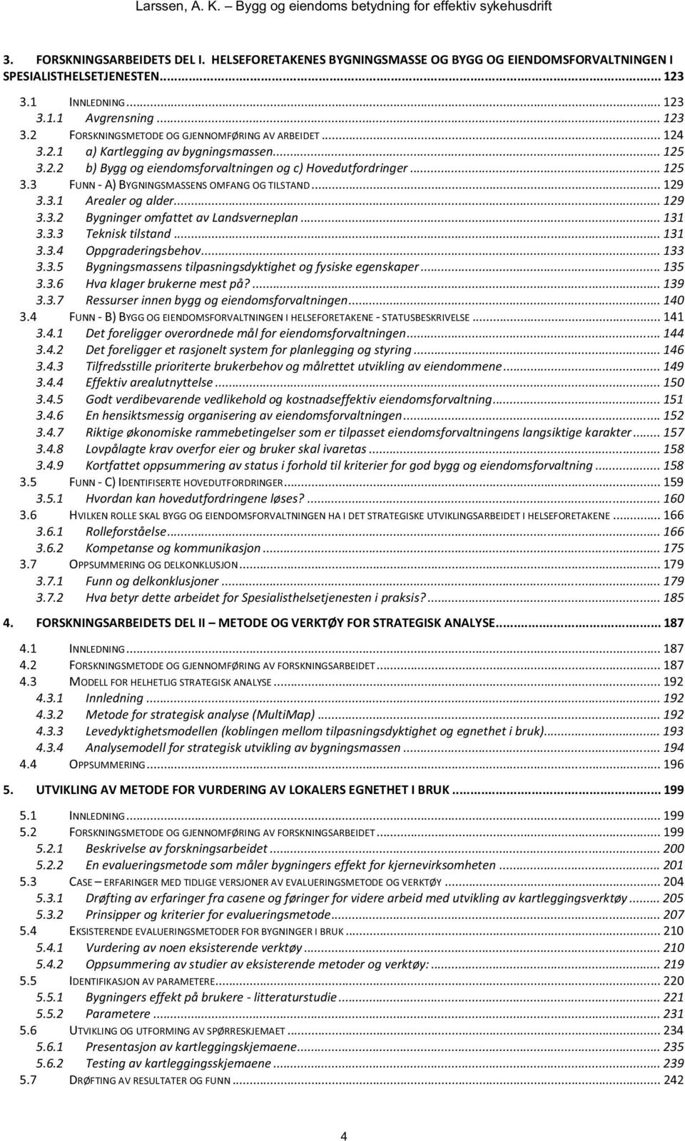 .. 129 3.3.2 Bygninger omfattet av Landsverneplan... 131 3.3.3 Teknisk tilstand... 131 3.3.4 Oppgraderingsbehov... 133 3.3.5 Bygningsmassens tilpasningsdyktighet og fysiske egenskaper... 135 3.3.6 Hva klager brukerne mest på?