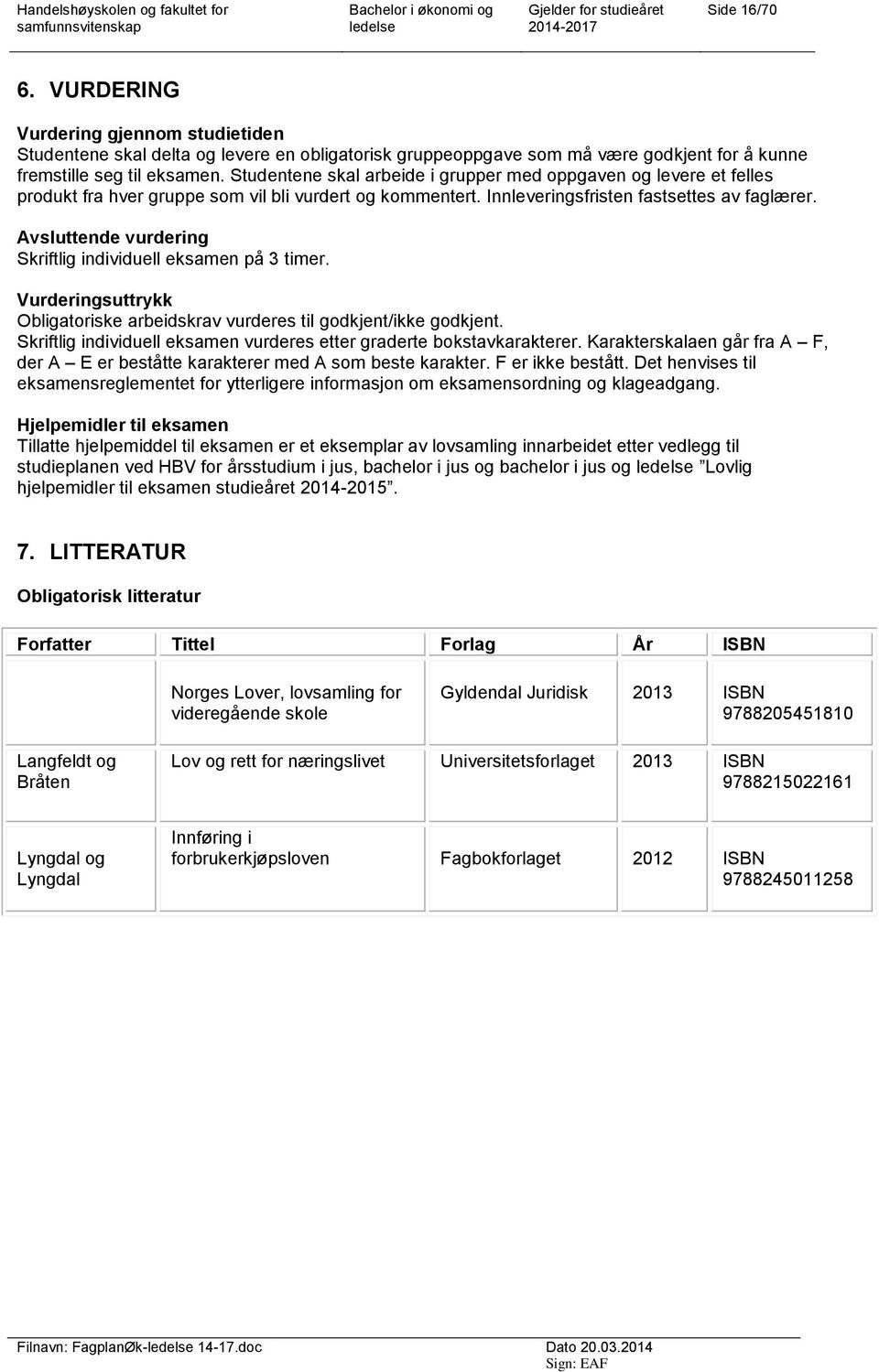 Avsluttende vurdering Skriftlig individuell eksamen på 3 timer. Vurderingsuttrykk Obligatoriske arbeidskrav vurderes til godkjent/ikke godkjent.