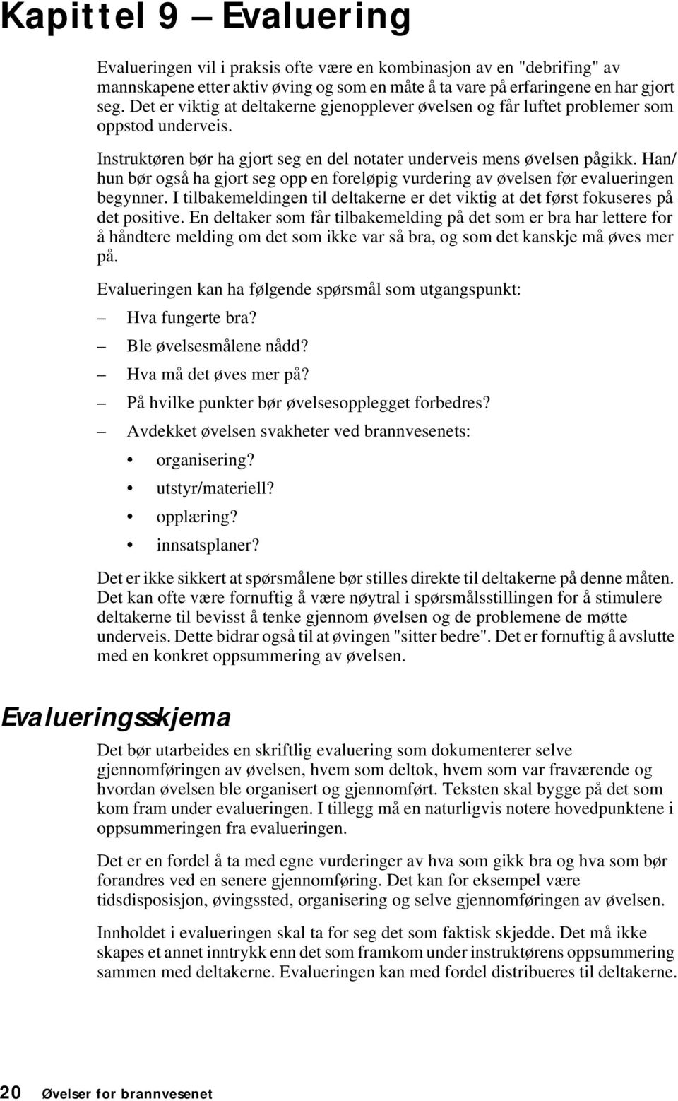 Han/ hun bør også ha gjort seg opp en foreløpig vurdering av øvelsen før evalueringen begynner. I tilbakemeldingen til deltakerne er det viktig at det først fokuseres på det positive.