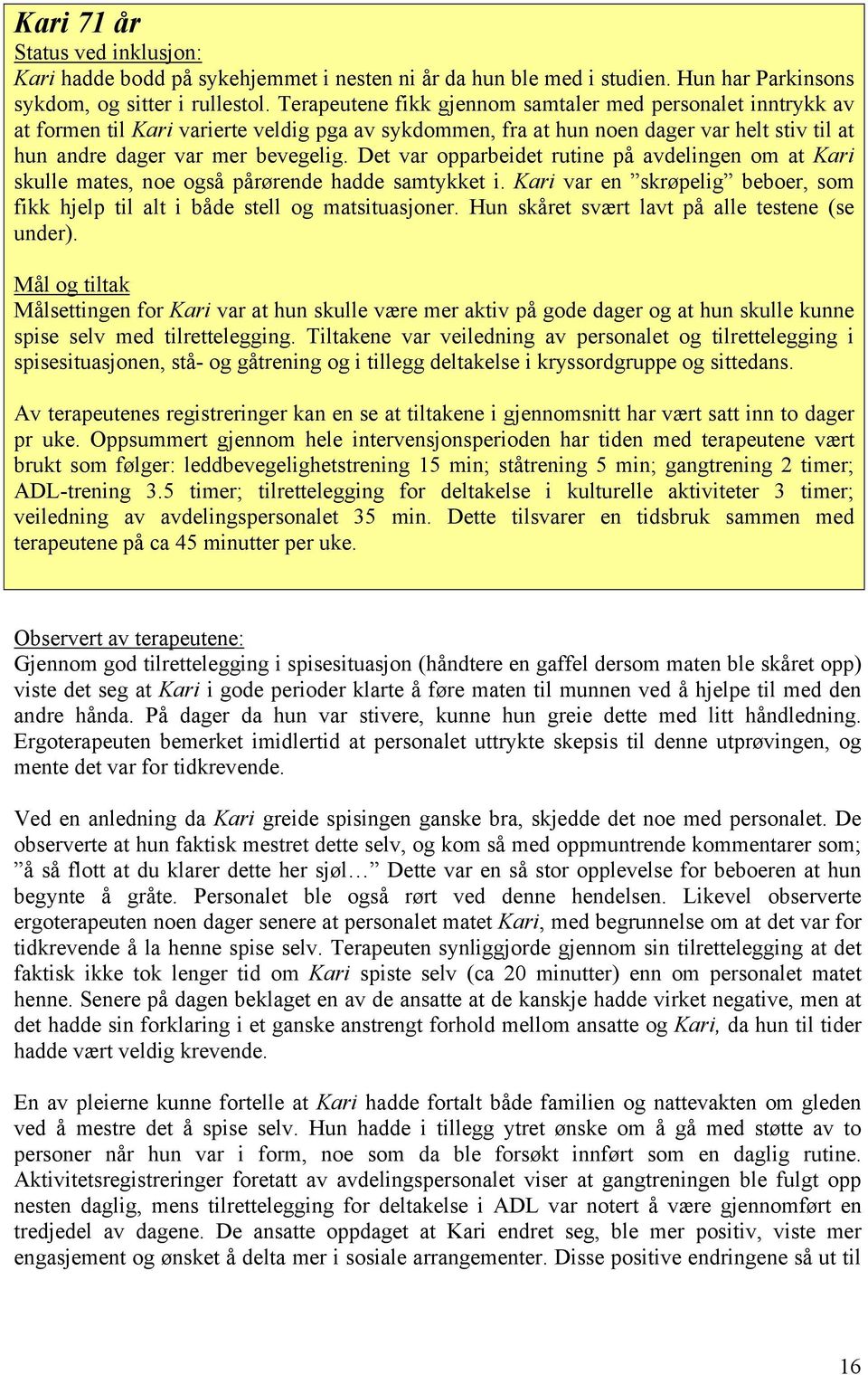 Det var opparbeidet rutine på avdelingen om at Kari skulle mates, noe også pårørende hadde samtykket i. Kari var en skrøpelig beboer, som fikk hjelp til alt i både stell og matsituasjoner.