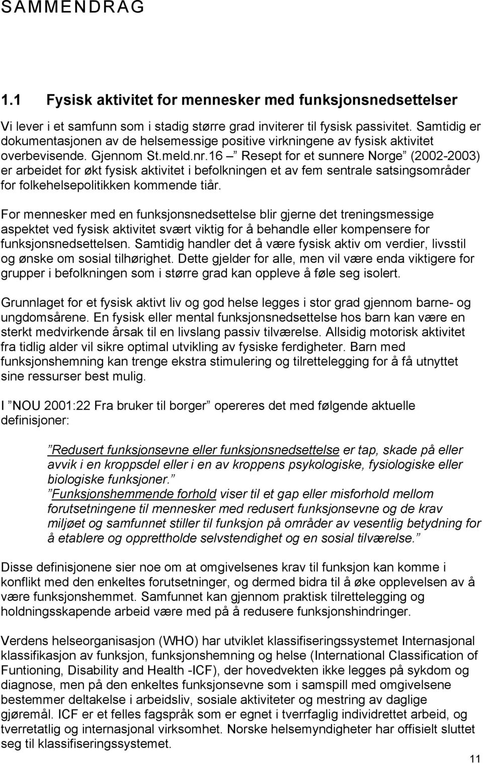 16 Resept for et sunnere Norge (2002-2003) er arbeidet for økt fysisk aktivitet i befolkningen et av fem sentrale satsingsområder for folkehelsepolitikken kommende tiår.