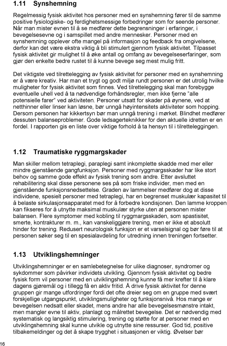 Personer med en synshemning opplever ofte mangel på informasjon og feedback fra omgivelsene, derfor kan det være ekstra viktig å bli stimulert gjennom fysisk aktivitet.