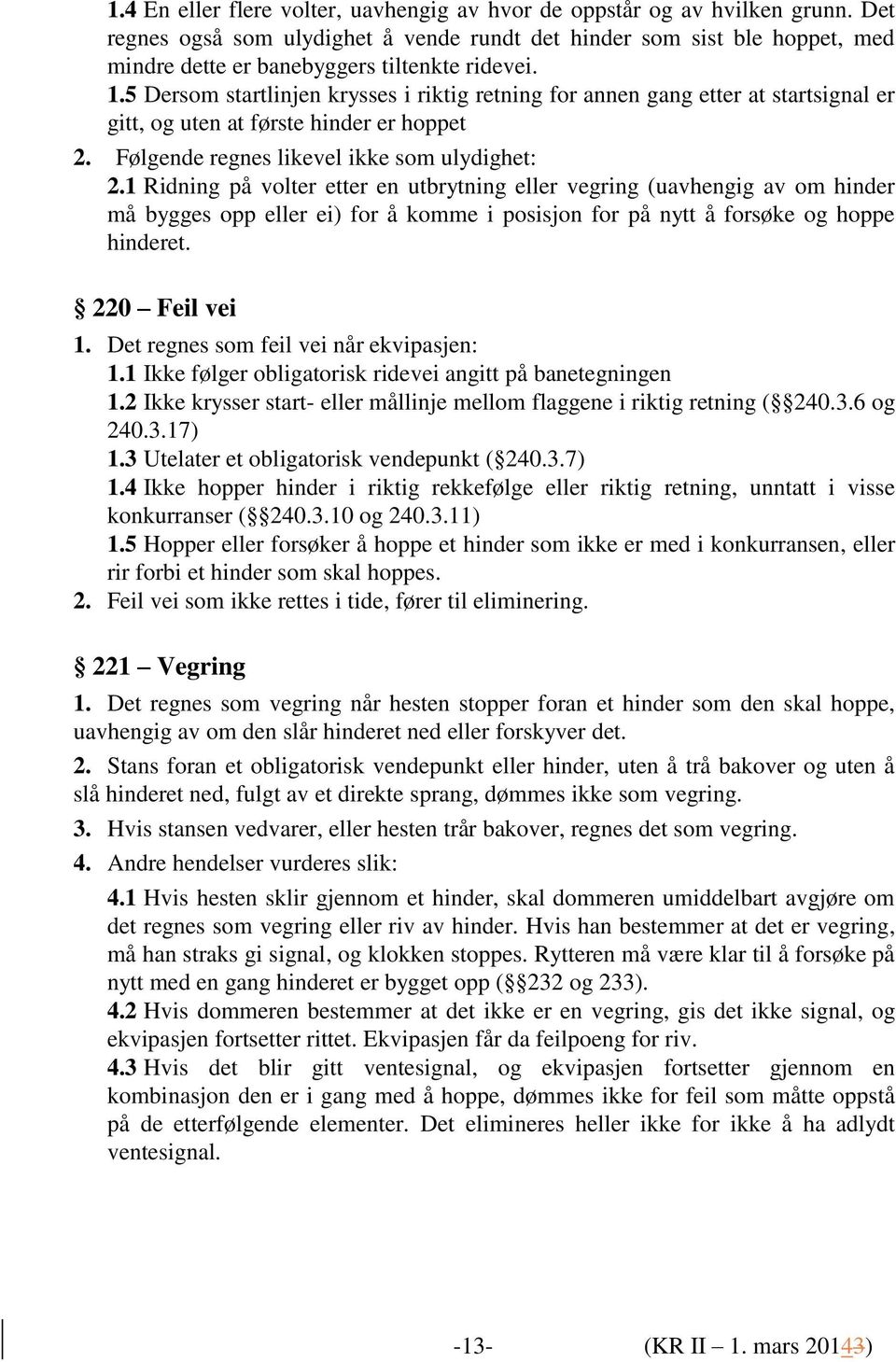 5 Dersom startlinjen krysses i riktig retning for annen gang etter at startsignal er gitt, og uten at første hinder er hoppet 2. Følgende regnes likevel ikke som ulydighet: 2.