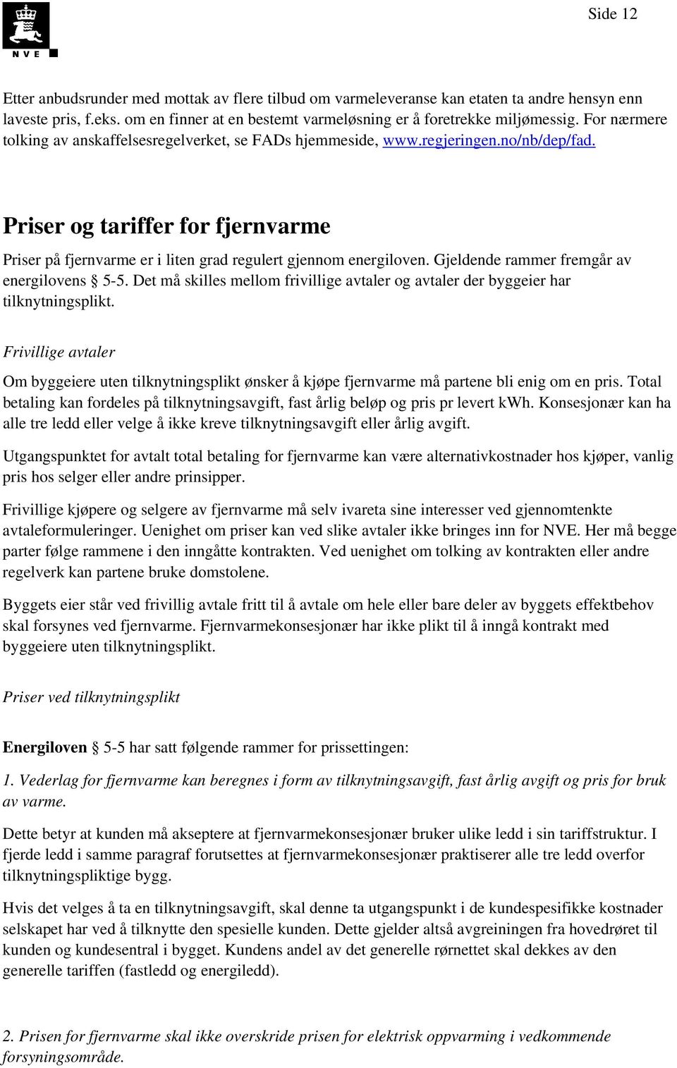 Gjeldende rammer fremgår av energilovens 5-5. Det må skilles mellom frivillige avtaler og avtaler der byggeier har tilknytningsplikt.