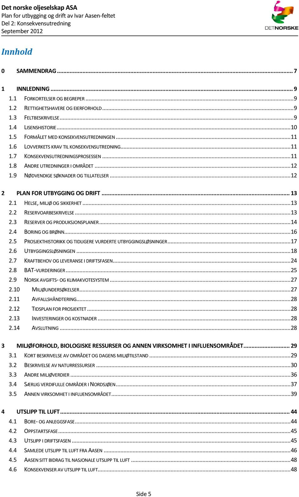 9 NØDVENDIGE SØKNADER OG TILLATELSER... 12 2 PLAN FOR UTBYGGING OG DRIFT... 13 2.1 HELSE, MILJØ OG SIKKERHET... 13 2.2 RESERVOARBESKRIVELSE... 13 2.3 RESERVER OG PRODUKSJONSPLANER... 14 2.