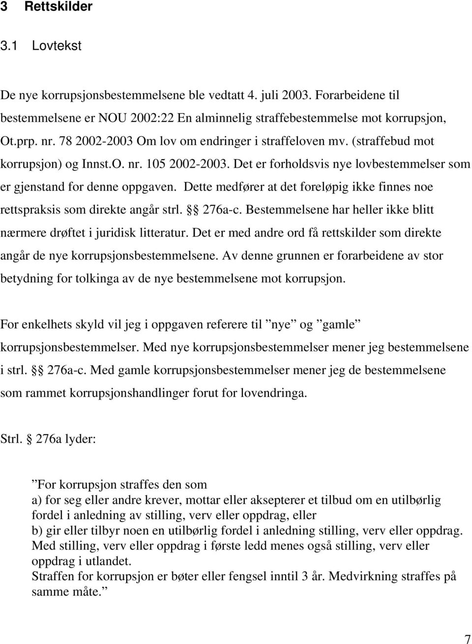 Dette medfører at det foreløpig ikke finnes noe rettspraksis som direkte angår strl. 276a-c. Bestemmelsene har heller ikke blitt nærmere drøftet i juridisk litteratur.