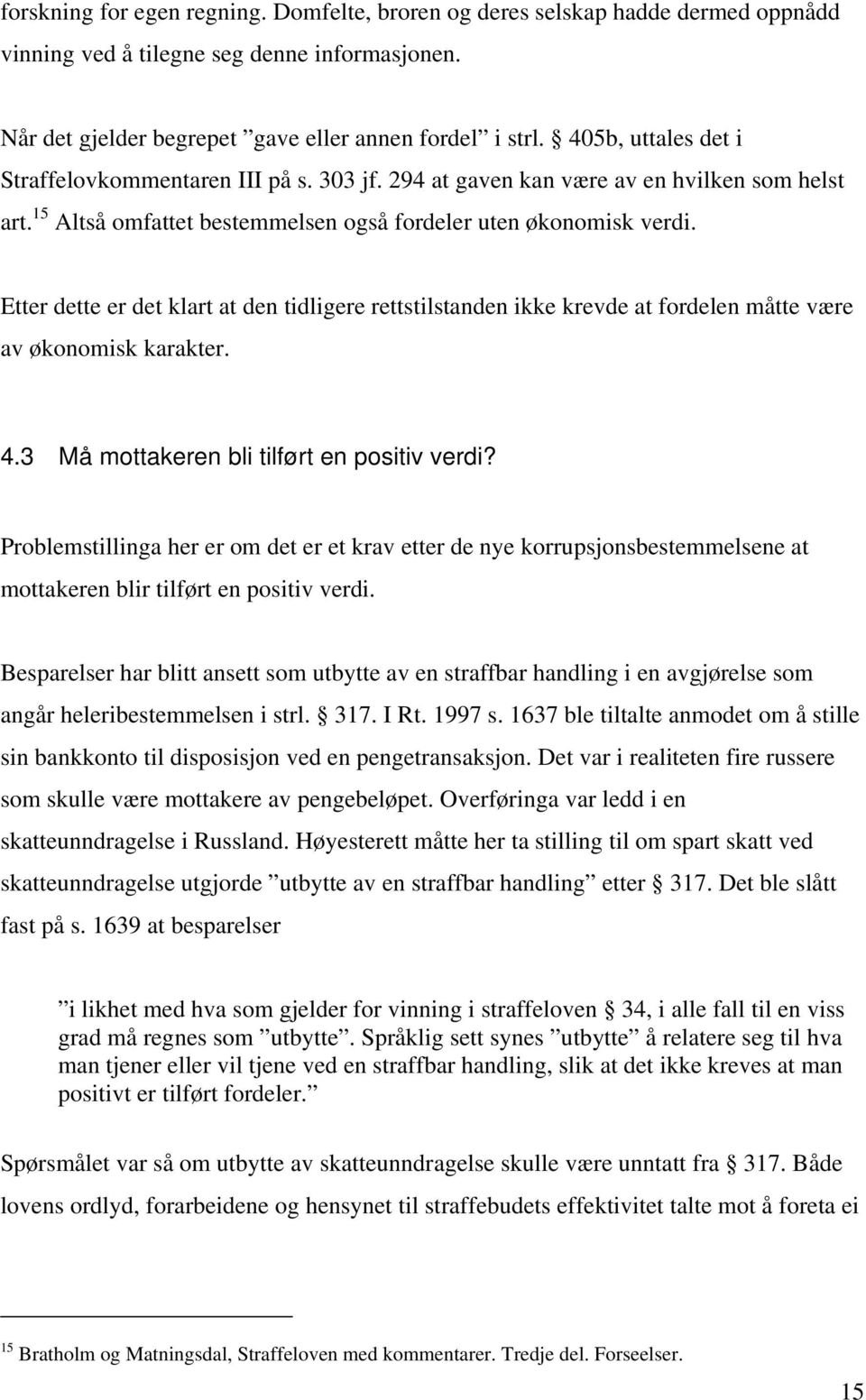 Etter dette er det klart at den tidligere rettstilstanden ikke krevde at fordelen måtte være av økonomisk karakter. 4.3 Må mottakeren bli tilført en positiv verdi?