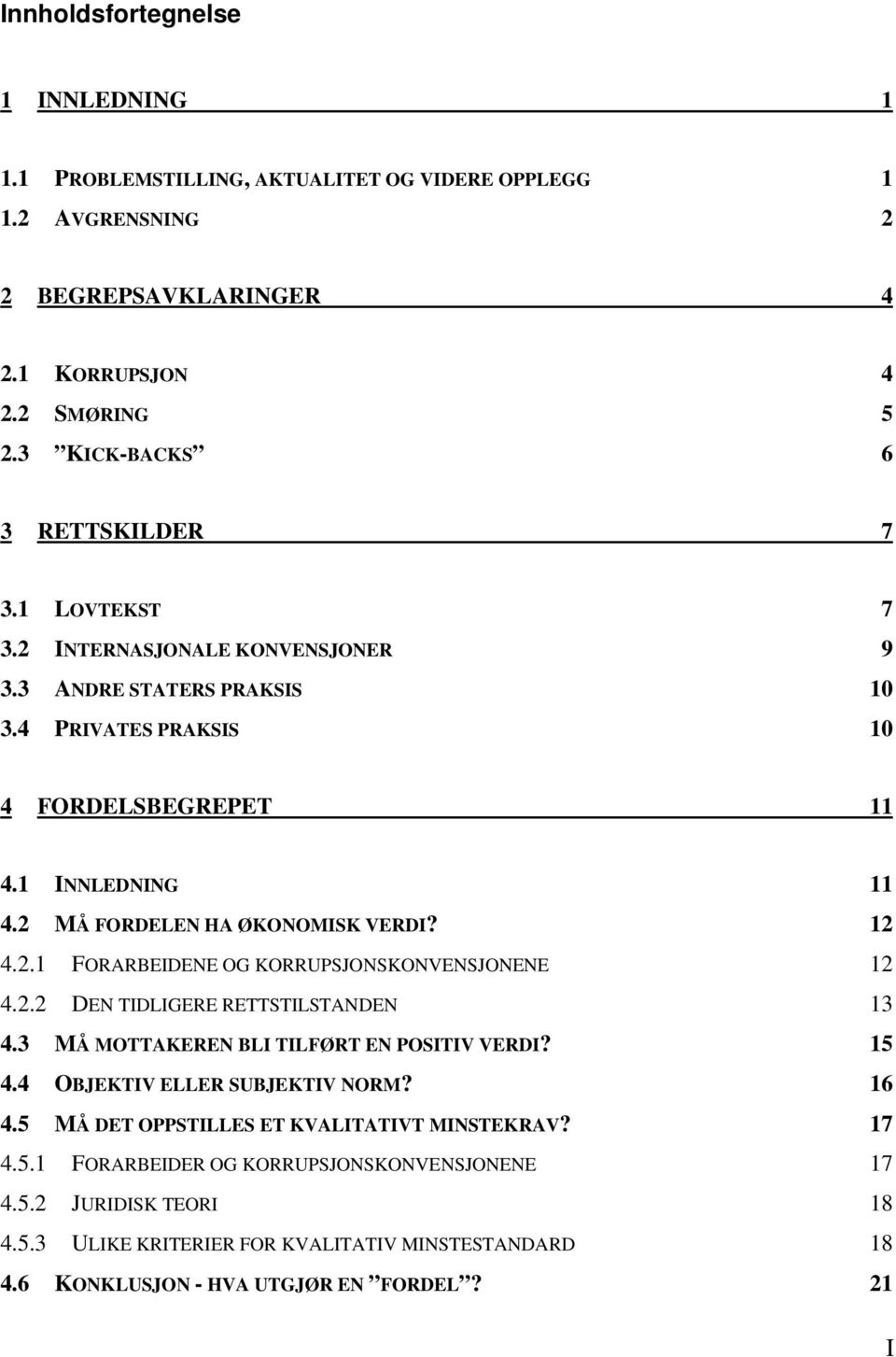 2.2 DEN TIDLIGERE RETTSTILSTANDEN 13 4.3 MÅ MOTTAKEREN BLI TILFØRT EN POSITIV VERDI? 15 4.4 OBJEKTIV ELLER SUBJEKTIV NORM? 16 4.5 MÅ DET OPPSTILLES ET KVALITATIVT MINSTEKRAV? 17 4.5.1 FORARBEIDER OG KORRUPSJONSKONVENSJONENE 17 4.