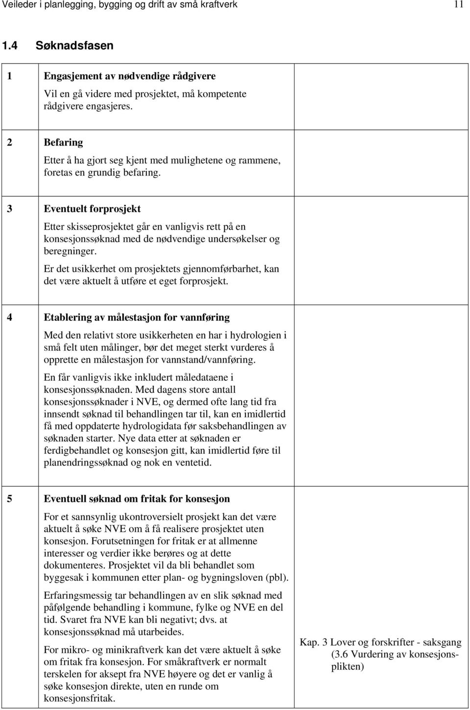3 Eventuelt forprosjekt Etter skisseprosjektet går en vanligvis rett på en konsesjonssøknad med de nødvendige undersøkelser og beregninger.