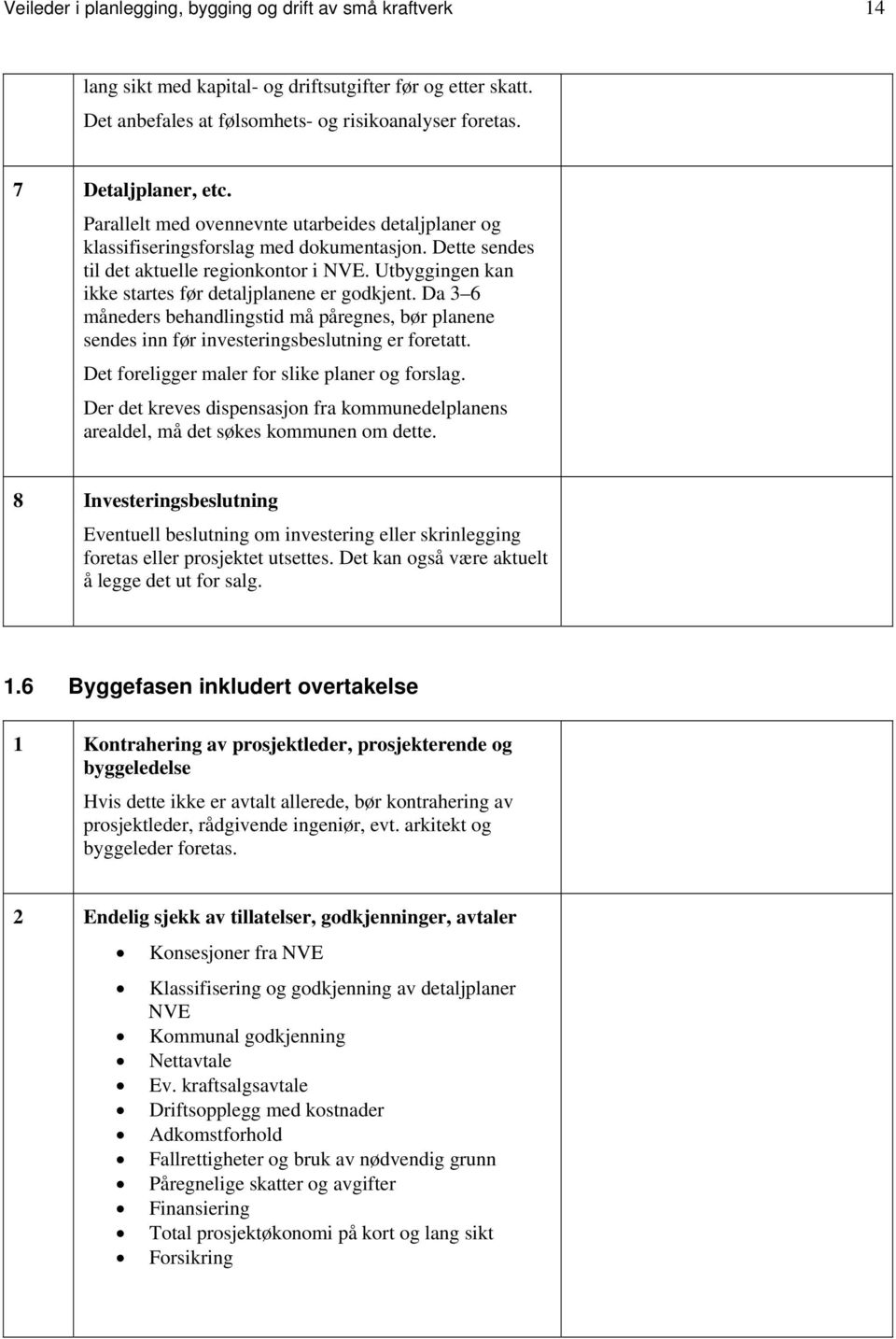 Utbyggingen kan ikke startes før detaljplanene er godkjent. Da 3 6 måneders behandlingstid må påregnes, bør planene sendes inn før investeringsbeslutning er foretatt.