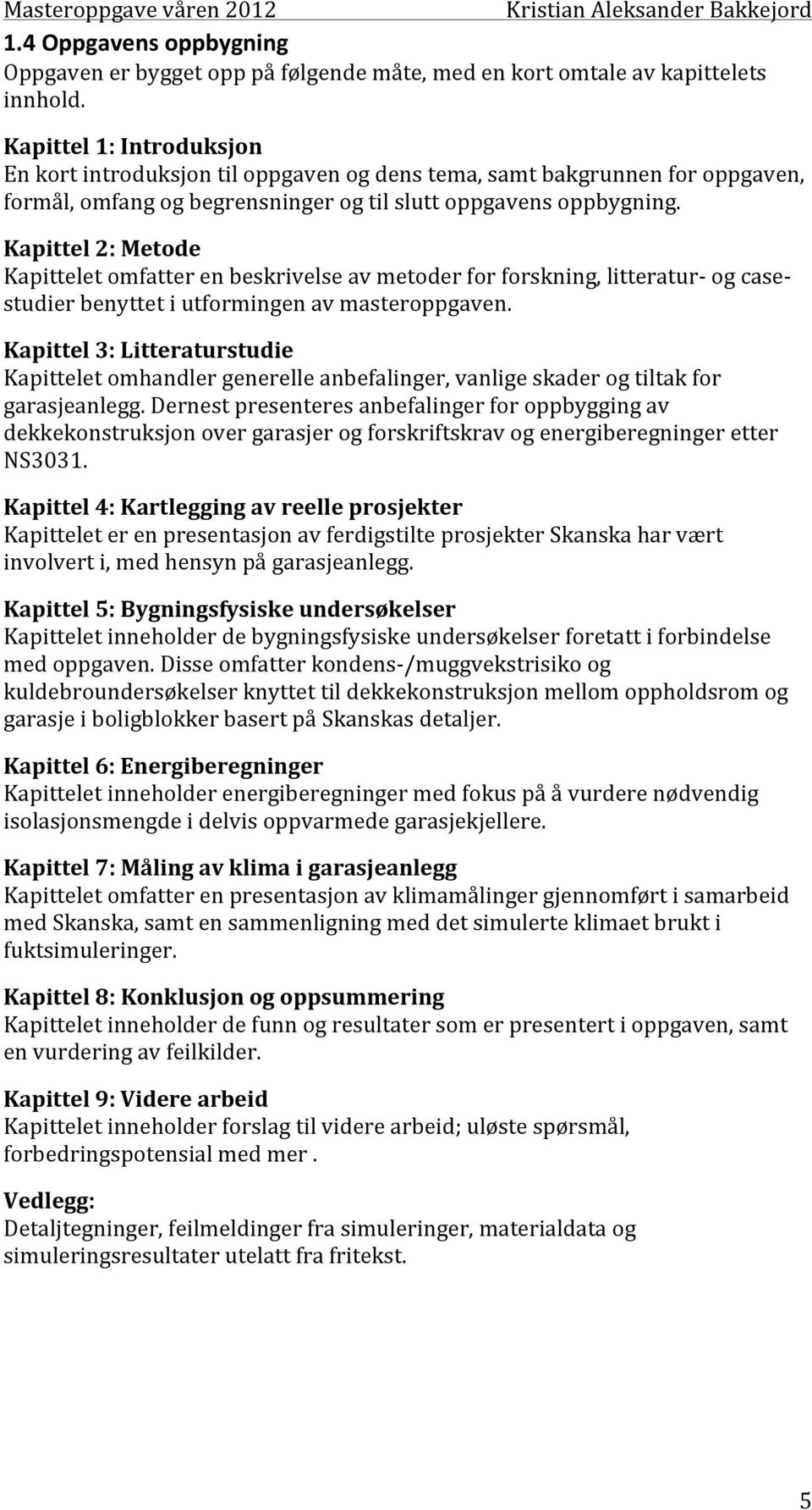 Kapittel 2: Metode Kapittelet omfatter en beskrivelse av metoder for forskning, litteratur- og case- studier benyttet i utformingen av masteroppgaven.