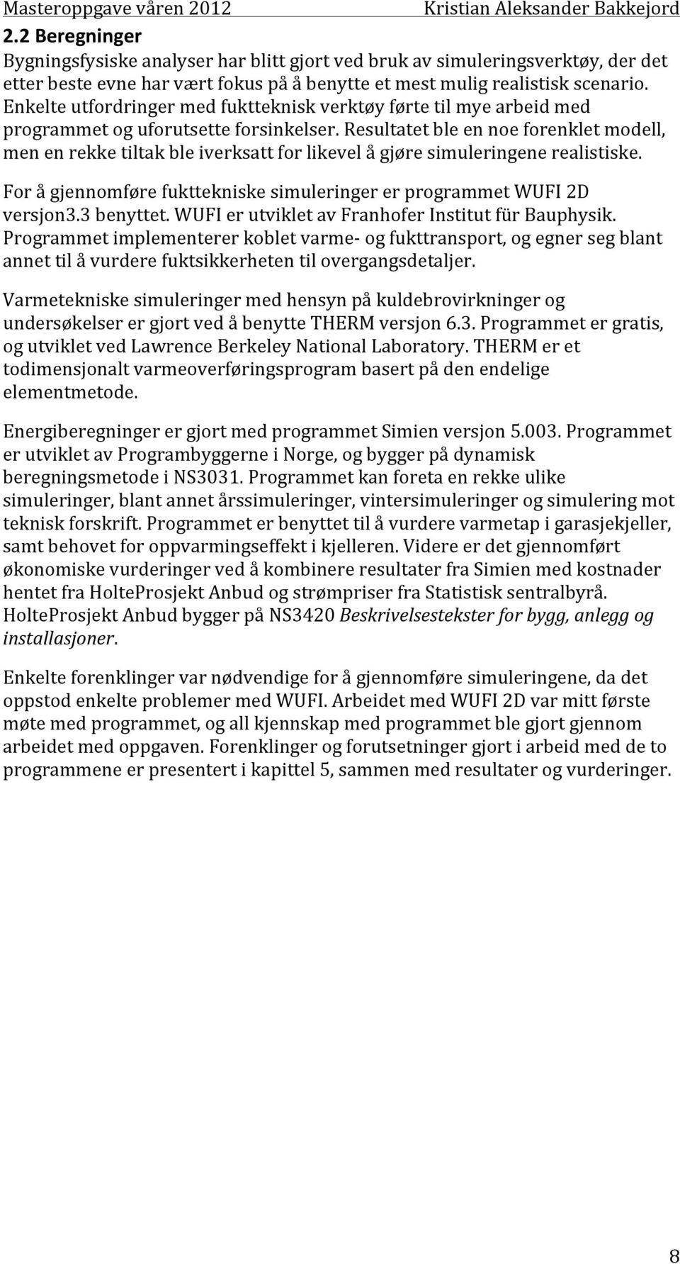 Resultatet ble en noe forenklet modell, men en rekke tiltak ble iverksatt for likevel å gjøre simuleringene realistiske. For å gjennomføre fukttekniske simuleringer er programmet WUFI 2D versjon3.