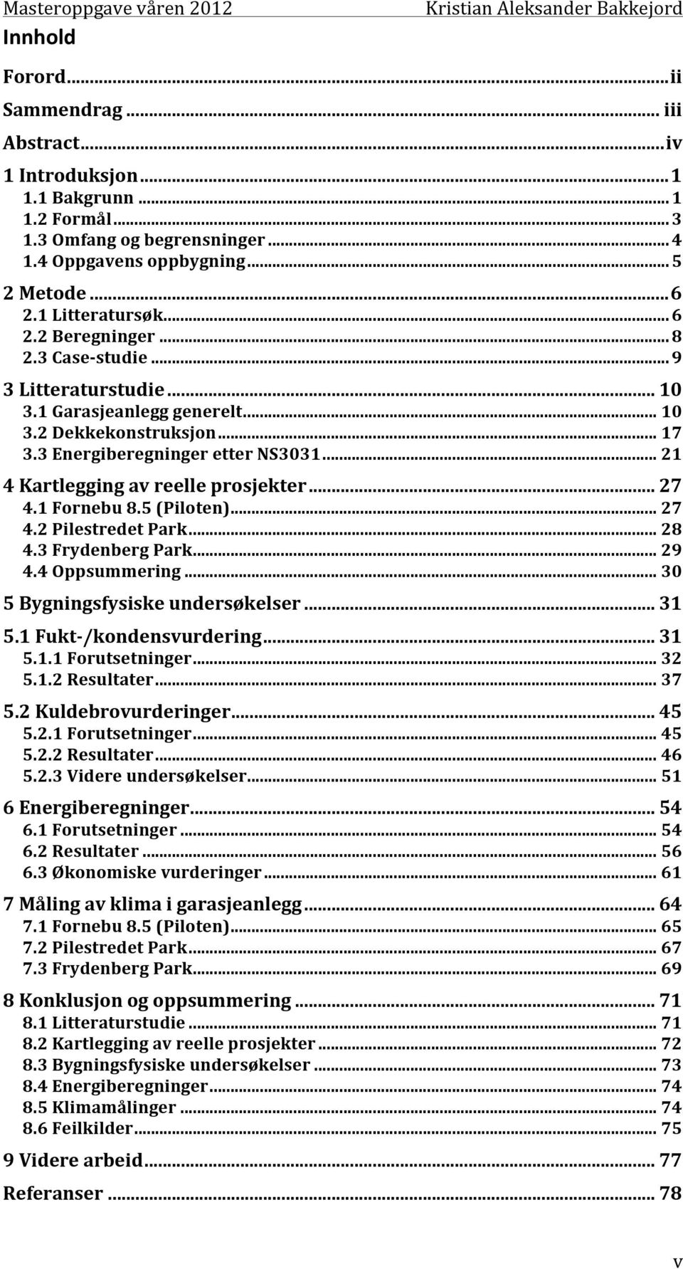 .. 21 4 Kartlegging av reelle prosjekter... 27 4.1 Fornebu 8.5 (Piloten)... 27 4.2 Pilestredet Park... 28 4.3 Frydenberg Park... 29 4.4 Oppsummering... 30 5 Bygningsfysiske undersøkelser... 31 5.