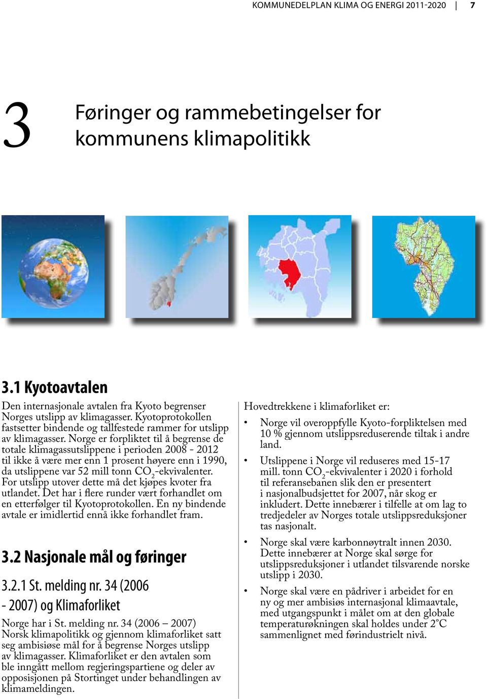 Norge er forpliktet til å begrense de totale klimagassutslippene i perioden 2008-2012 til ikke å være mer enn 1 prosent høyere enn i 1990, da utslippene var 52 mill tonn CO 2 -ekvivalenter.