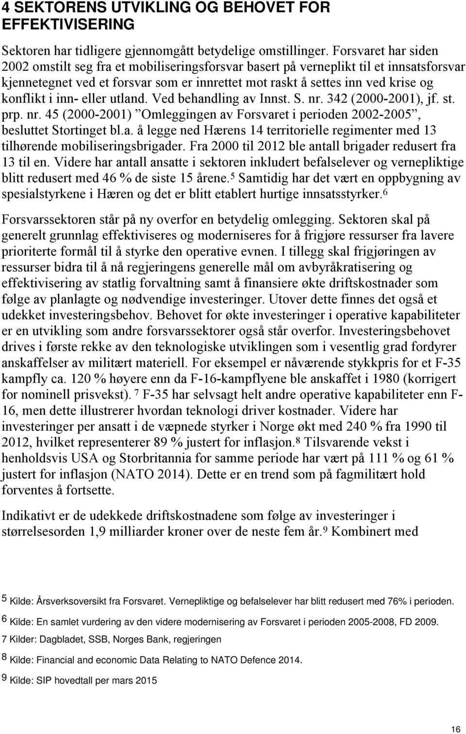 inn- eller utland. Ved behandling av Innst. S. nr. 342 (2000-2001), jf. st. prp. nr. 45 (2000-2001) Omleggingen av Forsvaret i perioden 2002-2005, besluttet Stortinget bl.a. å legge ned Hærens 14 territorielle regimenter med 13 tilhørende mobiliseringsbrigader.