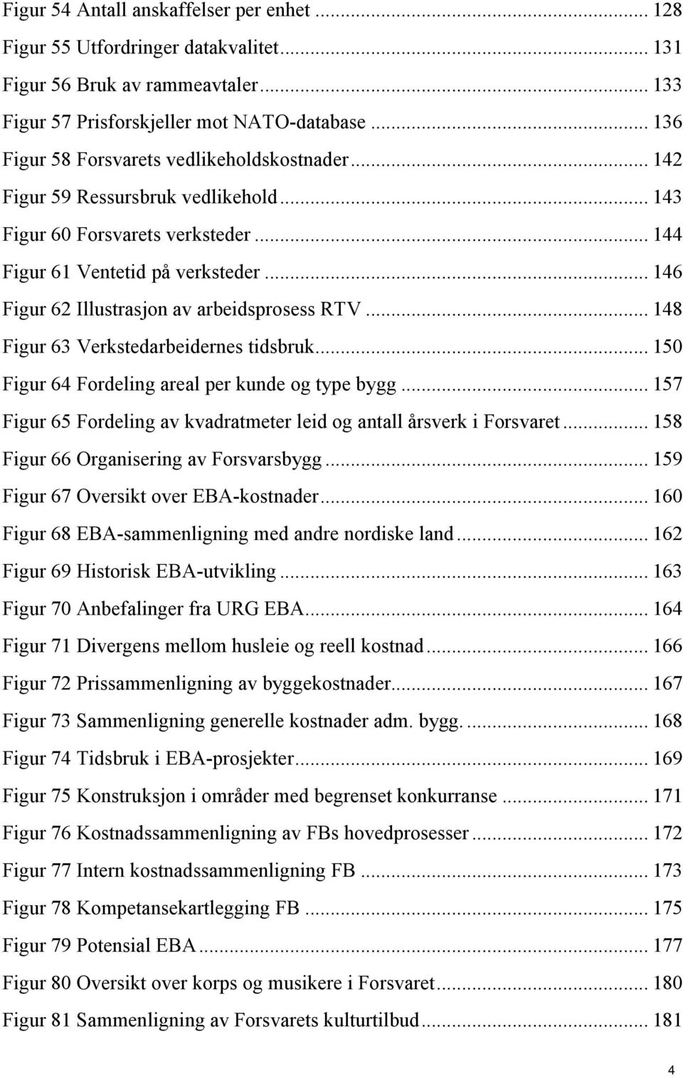 .. 146 Figur 62 Illustrasjon av arbeidsprosess RTV... 148 Figur 63 Verkstedarbeidernes tidsbruk... 150 Figur 64 Fordeling areal per kunde og type bygg.