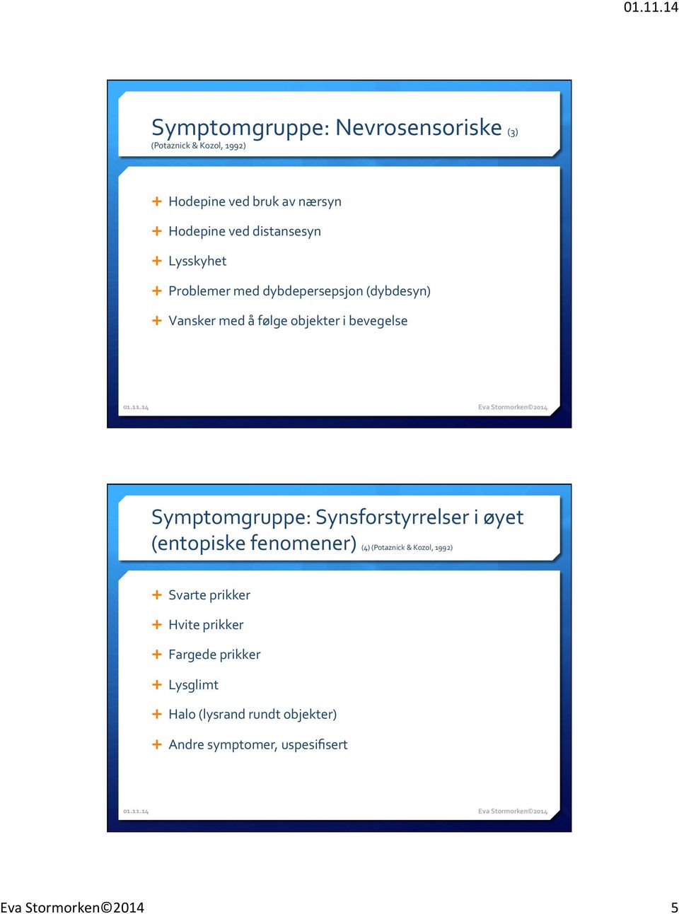 bevegelse Symptomgruppe: Synsforstyrrelser i øyet (entopiske fenomener) (4) (Potaznick & Kozol, 1992) Ê