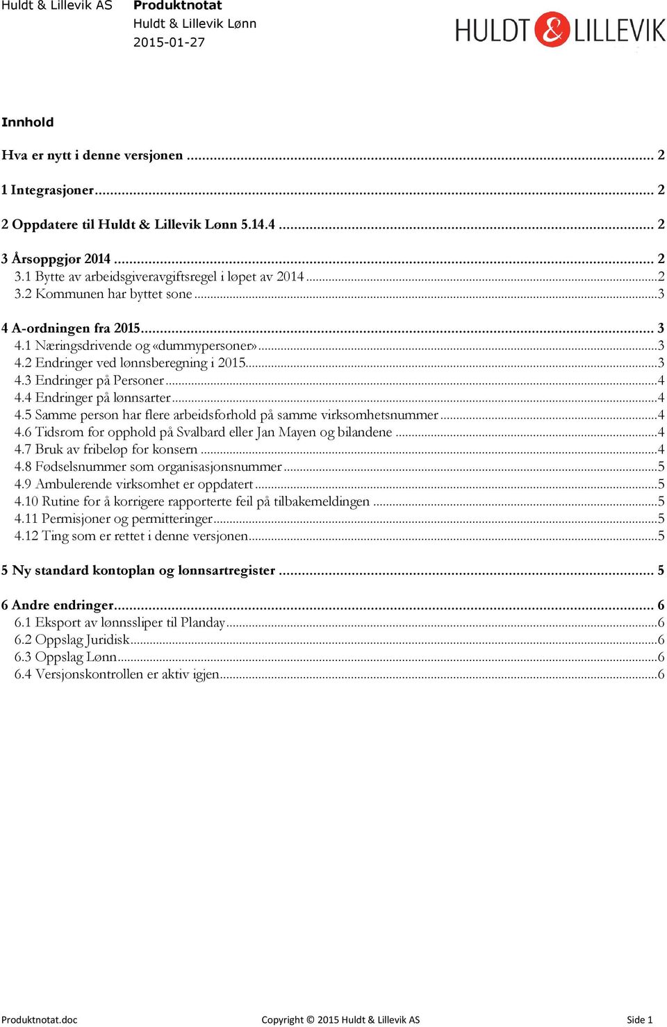 4 Endringer på lønnsarter... 4 4.5 Samme person har flere arbeidsforhold på samme virksomhetsnummer... 4 4.6 Tidsrom for opphold på Svalbard eller Jan Mayen og bilandene... 4 4.7 Bruk av fribeløp for konsern.