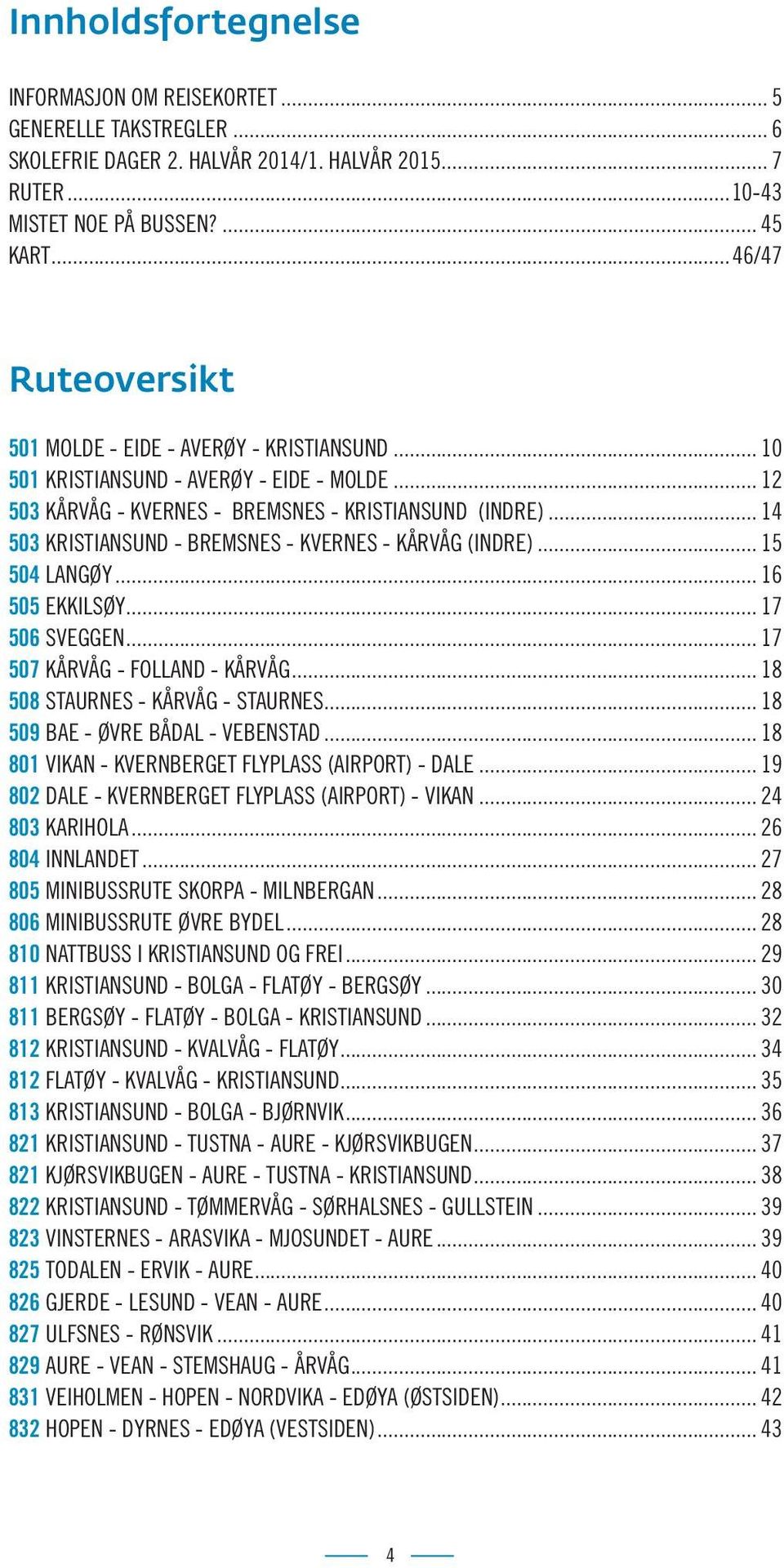 .. 14 503 KRISTIANSUND - BREMSNES - KVERNES - KÅRVÅG (INDRE)... 15 504 LANGØY... 16 505 EKKILSØY... 17 506 SVEGGEN... 17 507 KÅRVÅG - FOLLAND - KÅRVÅG... 18 508 STAURNES - KÅRVÅG - STAURNES.
