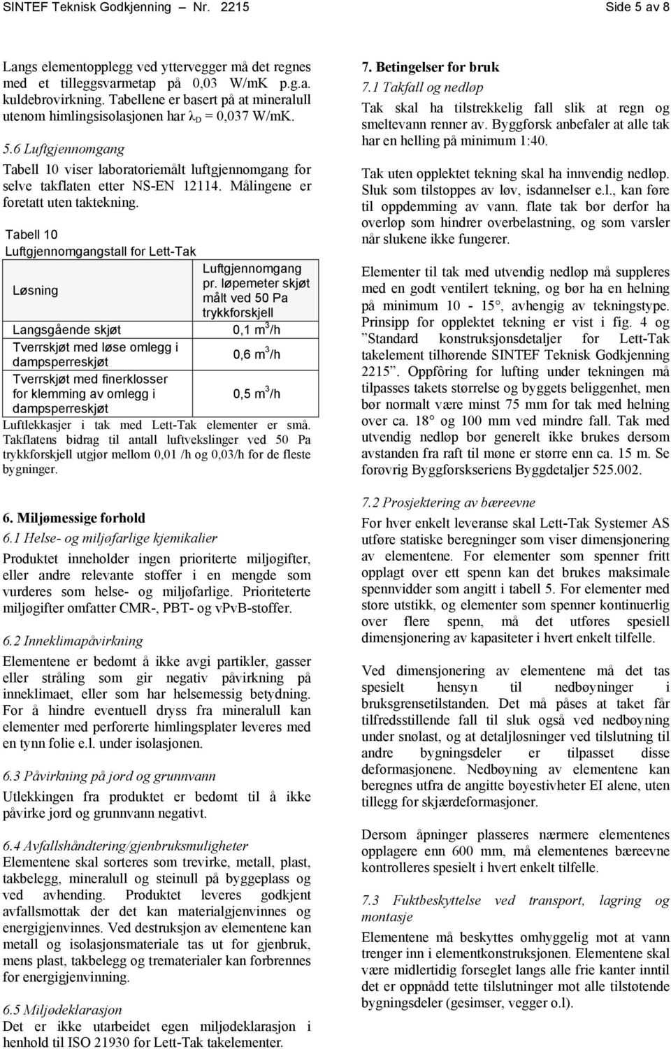 Målingene er foretatt uten taktekning. Tabell 10 Luftgjennomgangstall for Lett-Tak Luftgjennomgang pr.