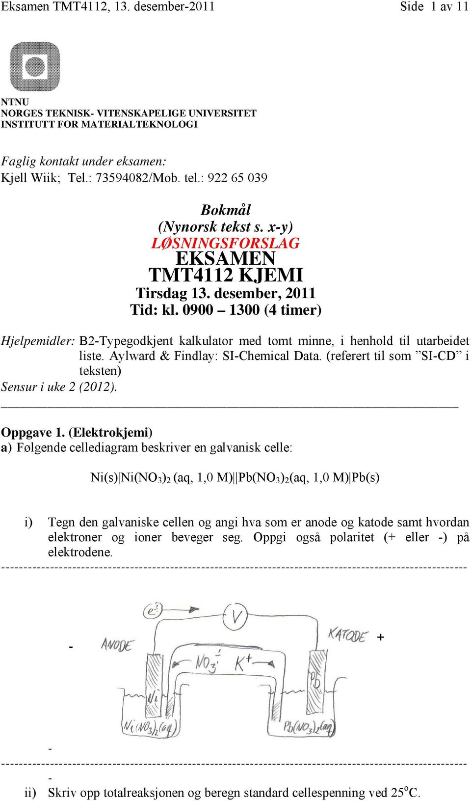 0900 1300 (4 timer) Hjelpemidler: B2Typegodkjent kalkulator med tomt minne, i henhold til utarbeidet liste. Aylward & Findlay: SIChemical Data. (referert til som SICD i teksten) Sensur i uke 2 (2012).